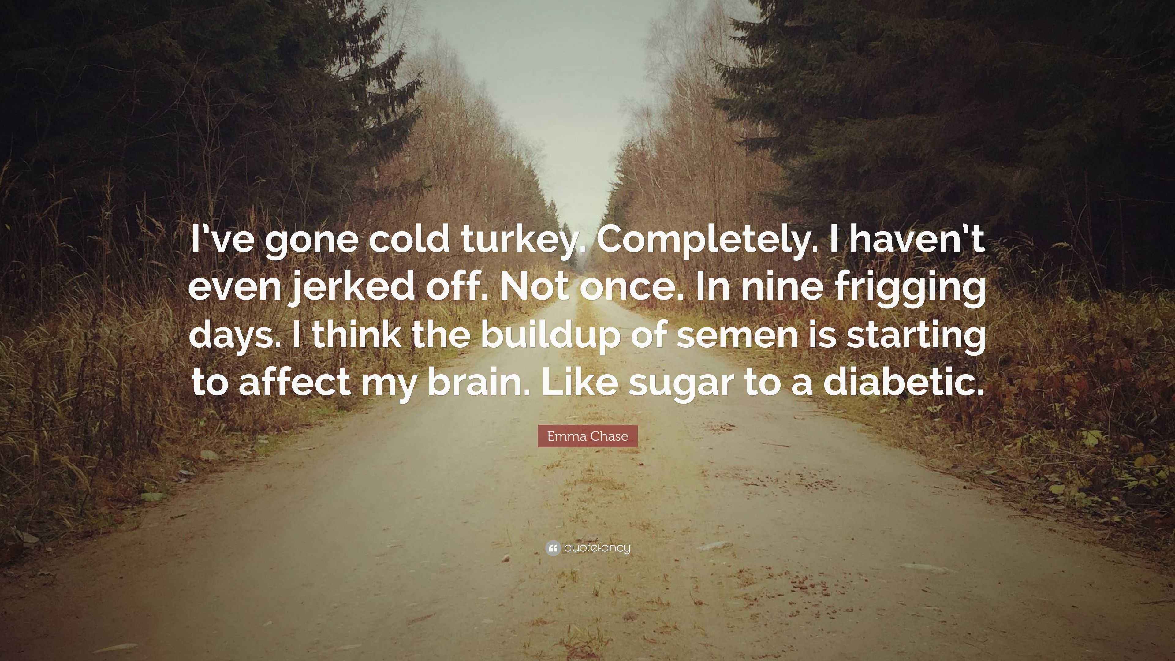 Emma Chase Quote “I’ve gone cold turkey. Completely. I haven’t even