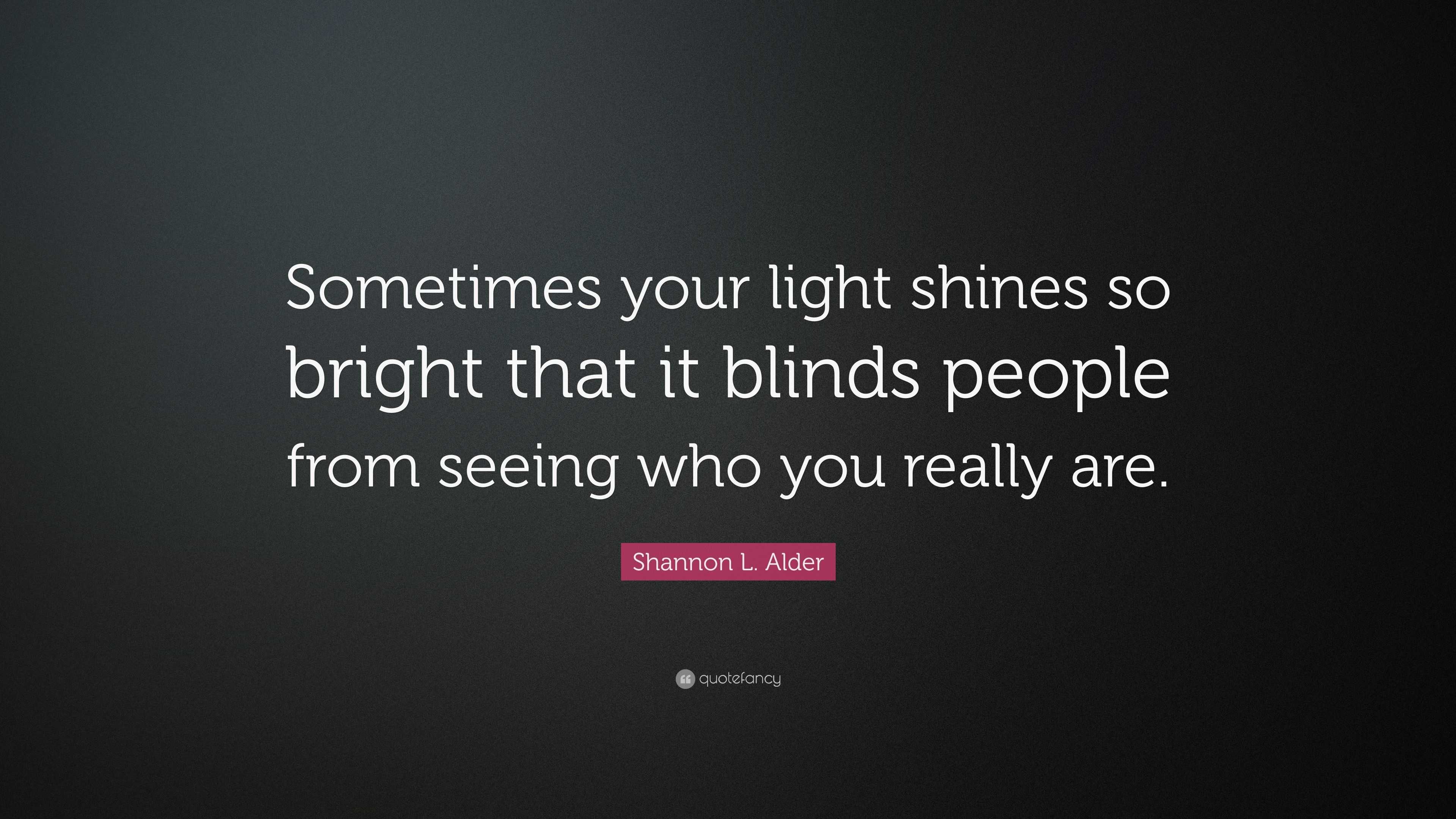 Shannon L. Alder Quote: “Sometimes your light shines so bright that it ...