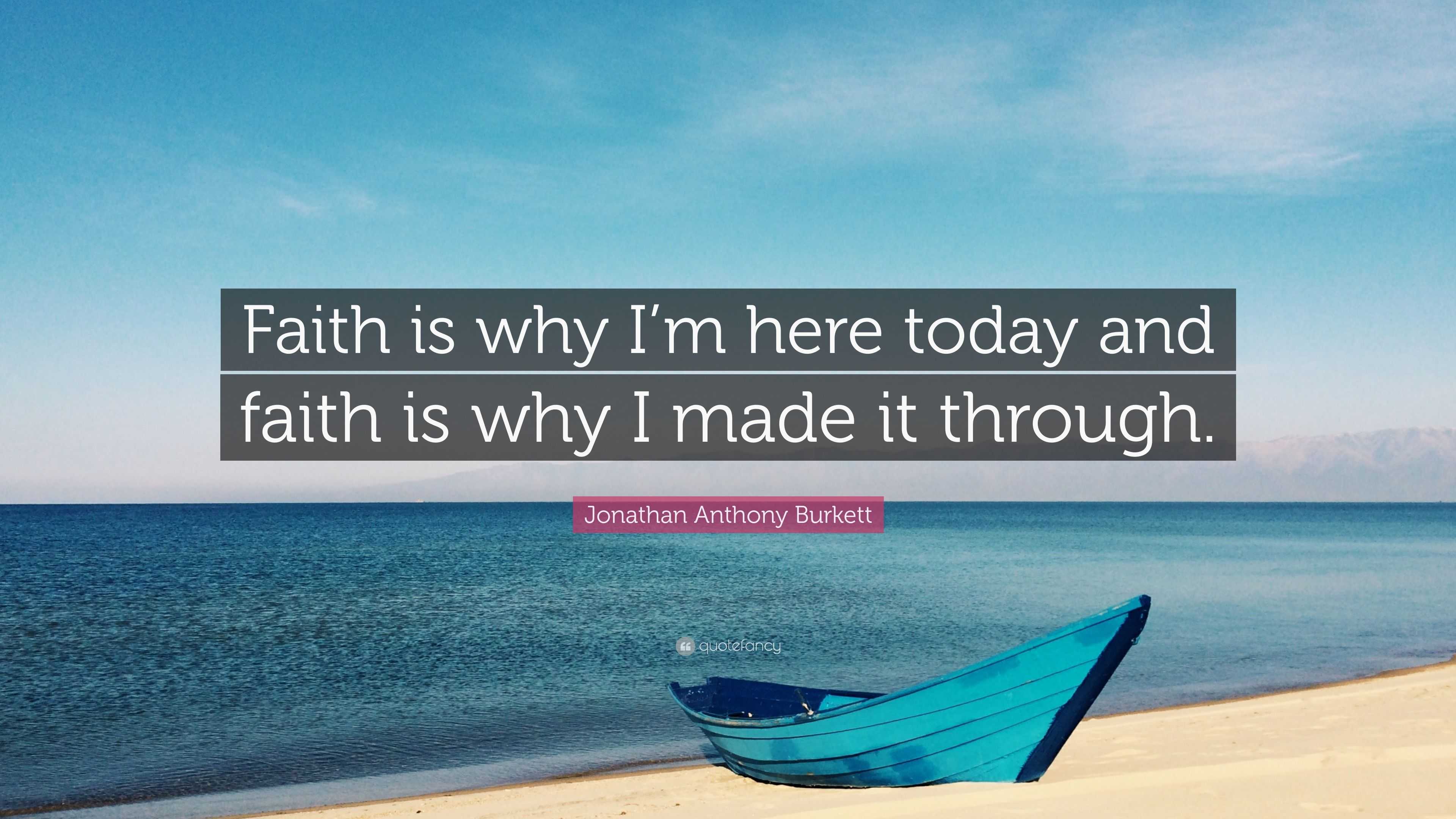 Jonathan Anthony Burkett Quote Faith Is Why I M Here Today And Faith Is Why I