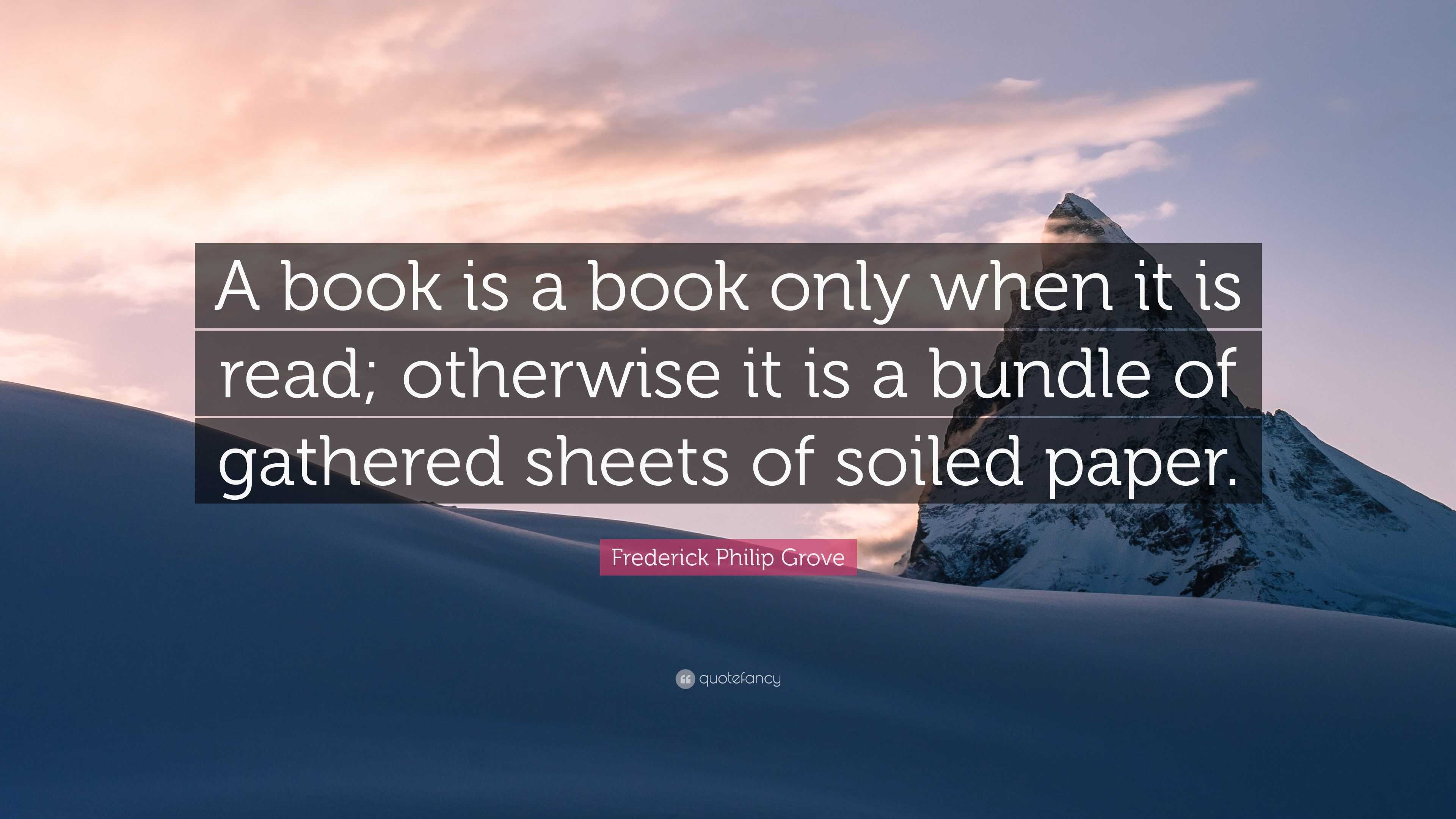 Frederick Philip Grove Quote: “A book is a book only when it is read ...