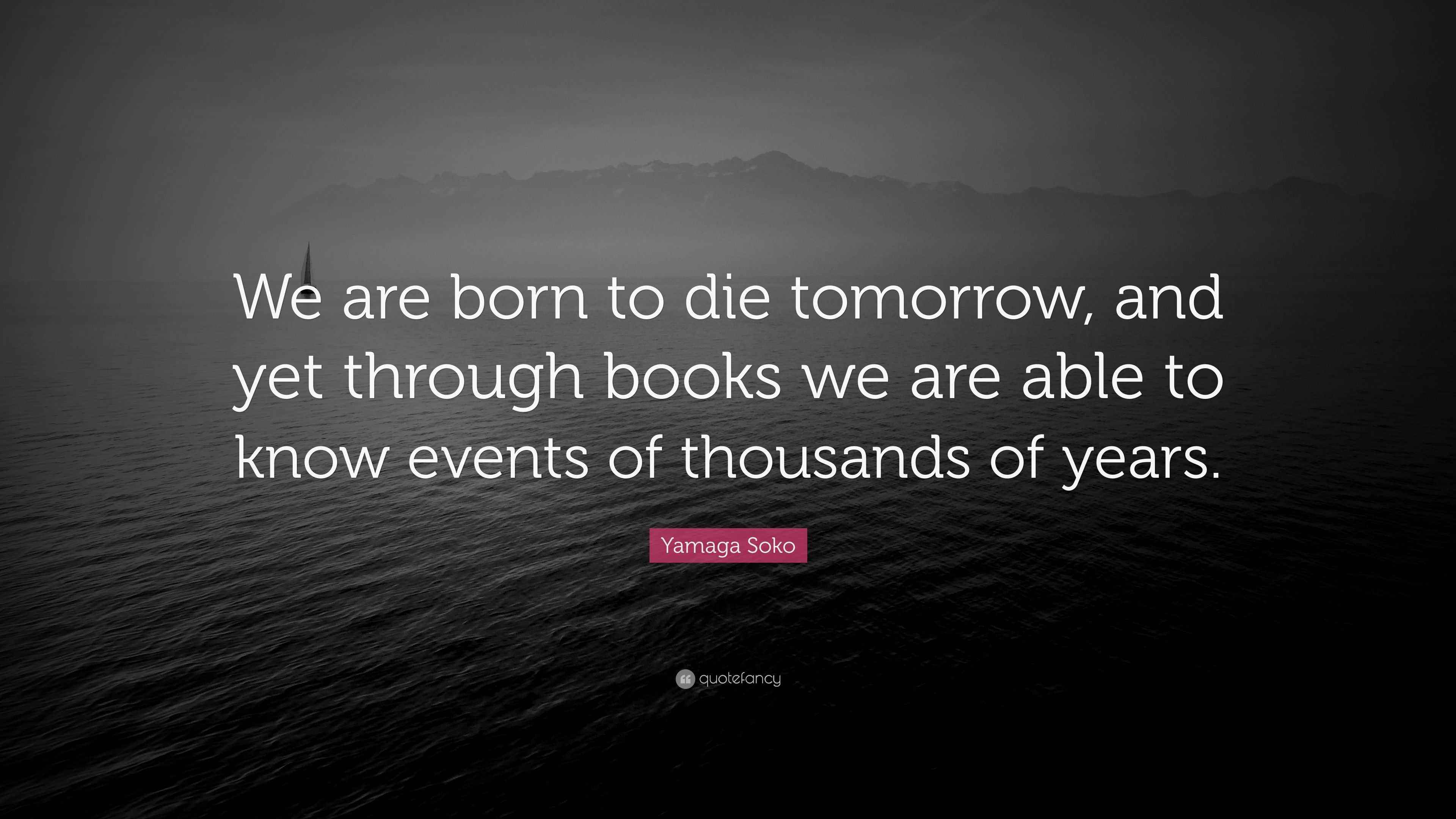 Yamaga Soko Quote “We are born to die tomorrow, and yet through books