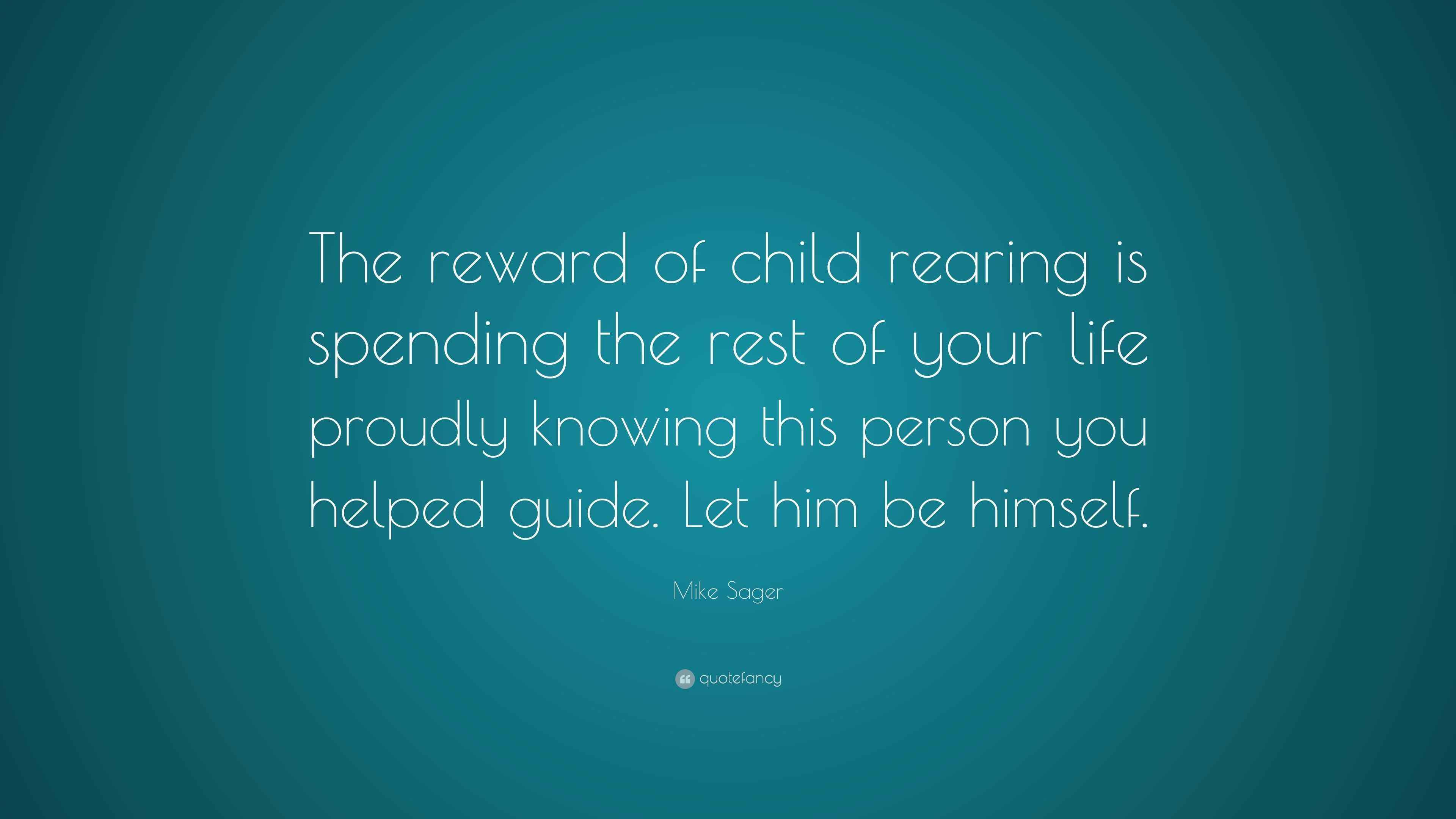 Mike Sager Quote “The reward of child rearing is spending the rest of