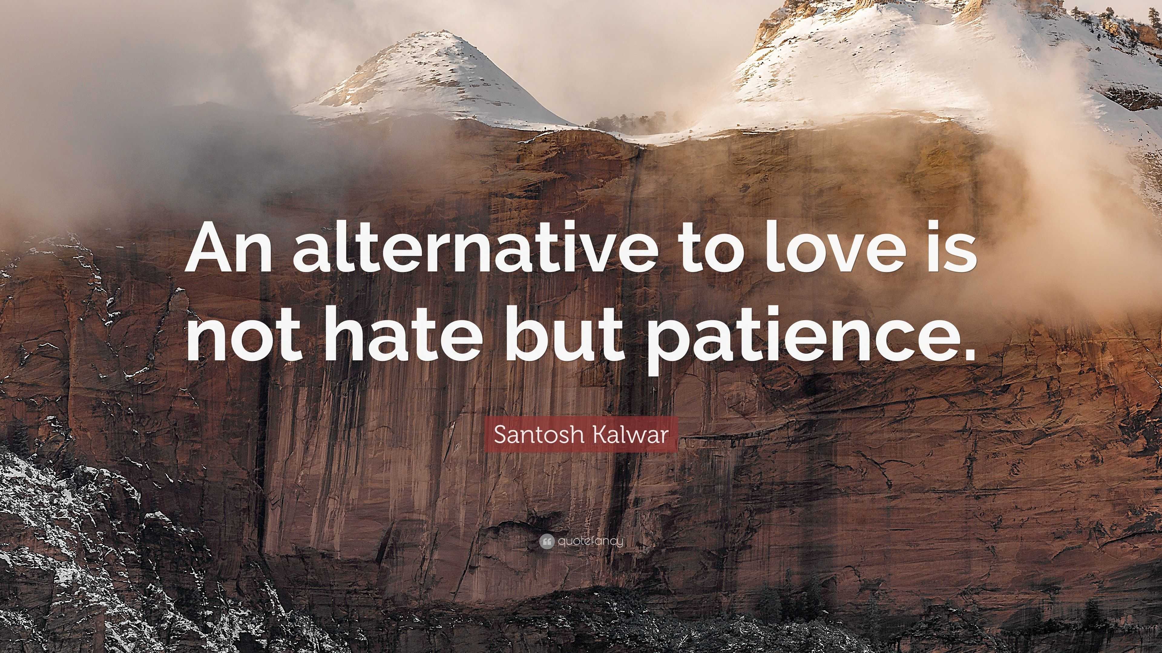 Santosh Kalwar Quote “An alternative to love is not hate but patience ”