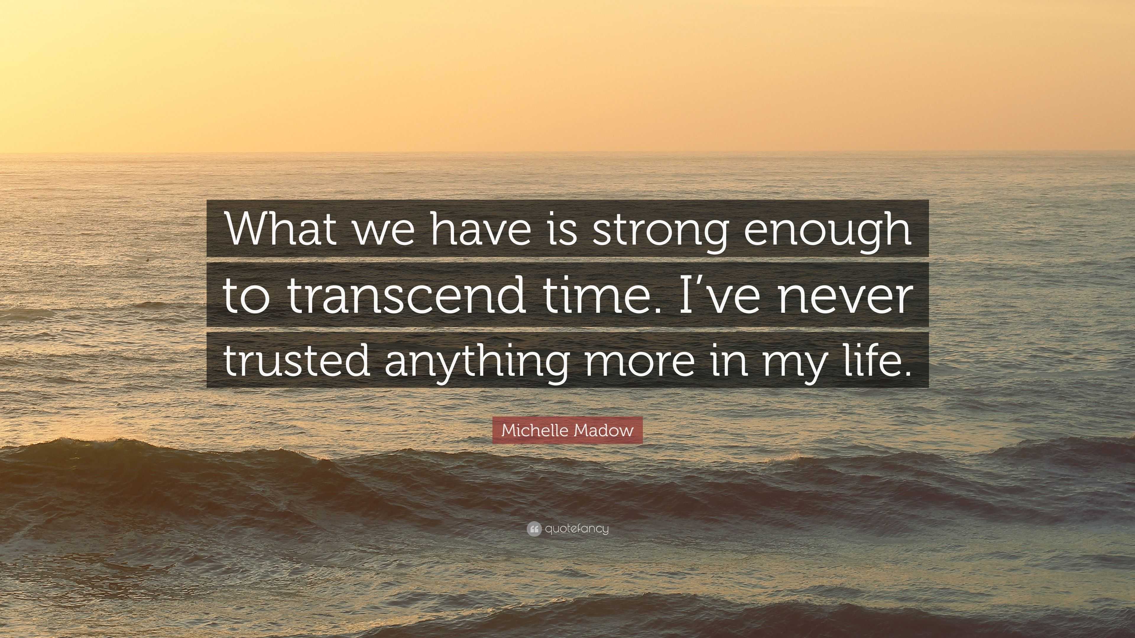 Michelle Madow Quote: “What we have is strong enough to transcend time ...