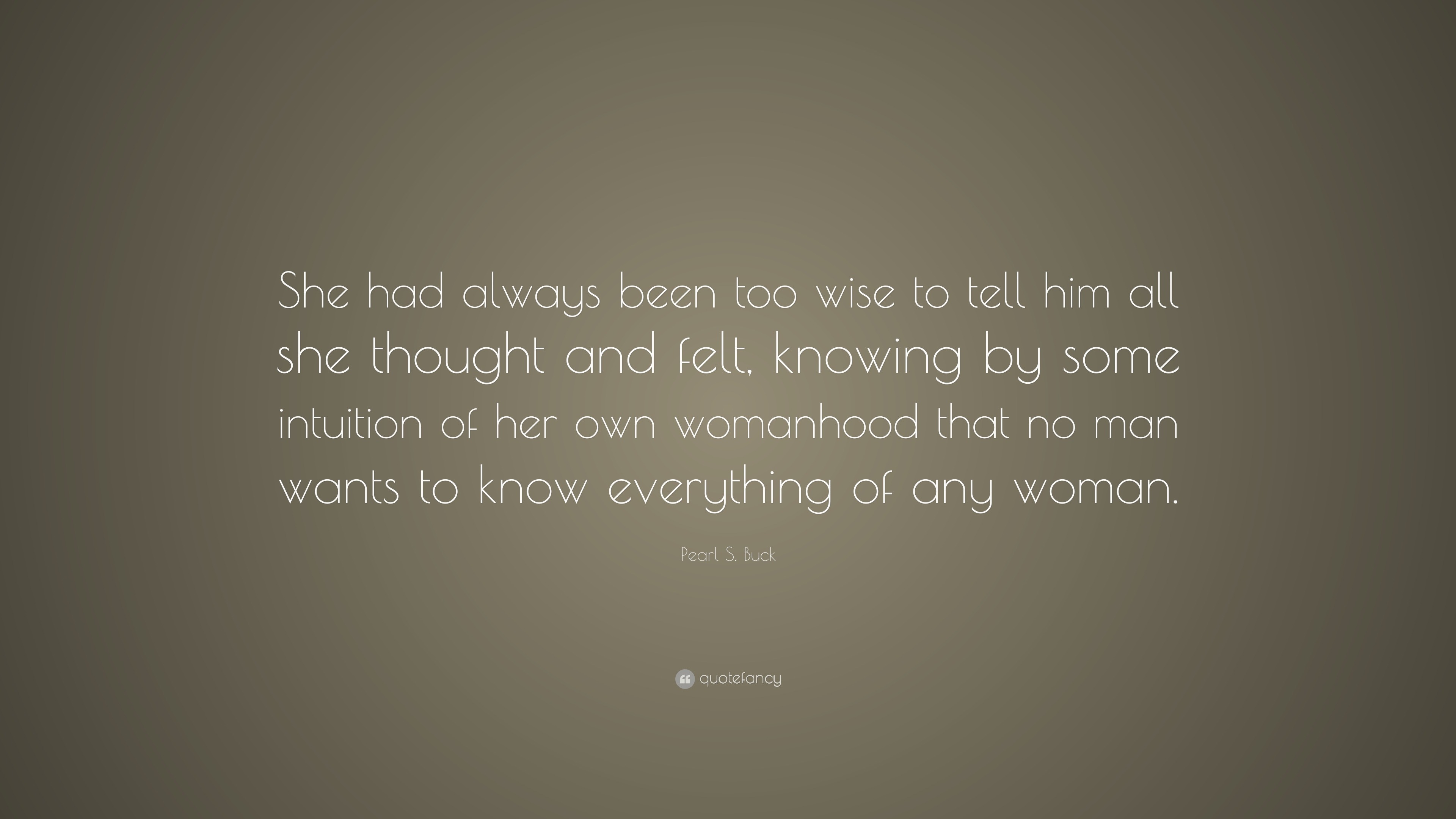 Pearl S. Buck Quote: “She had always been too wise to tell him all she ...