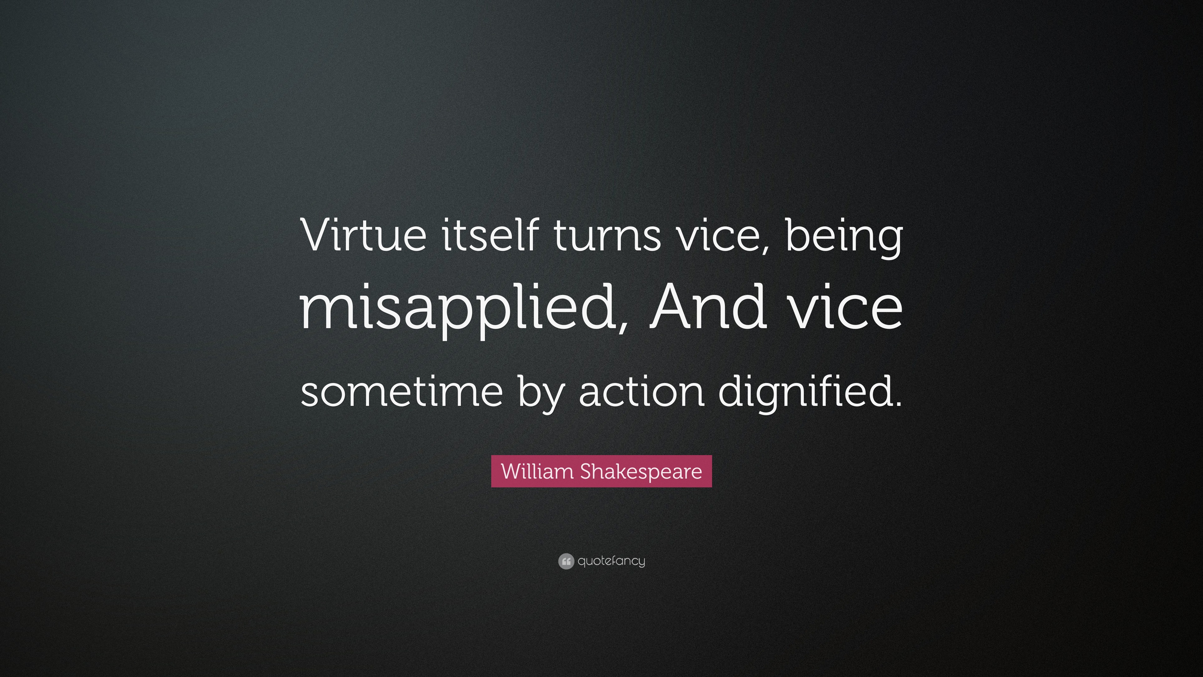 William Shakespeare Quote “Virtue itself turns vice, being misapplied, And vice sometime by