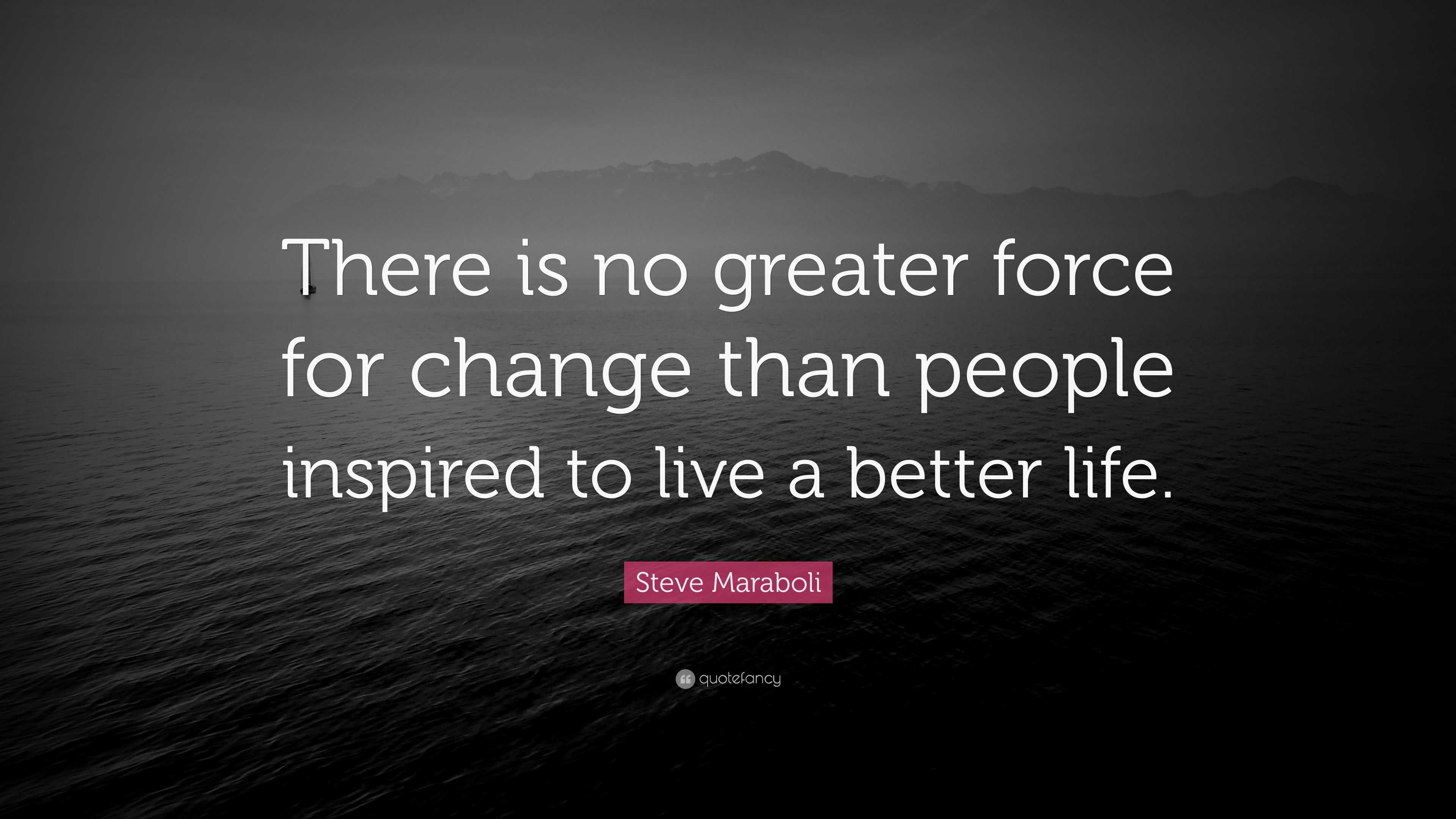 Steve Maraboli Quote: “There is no greater force for change than people ...
