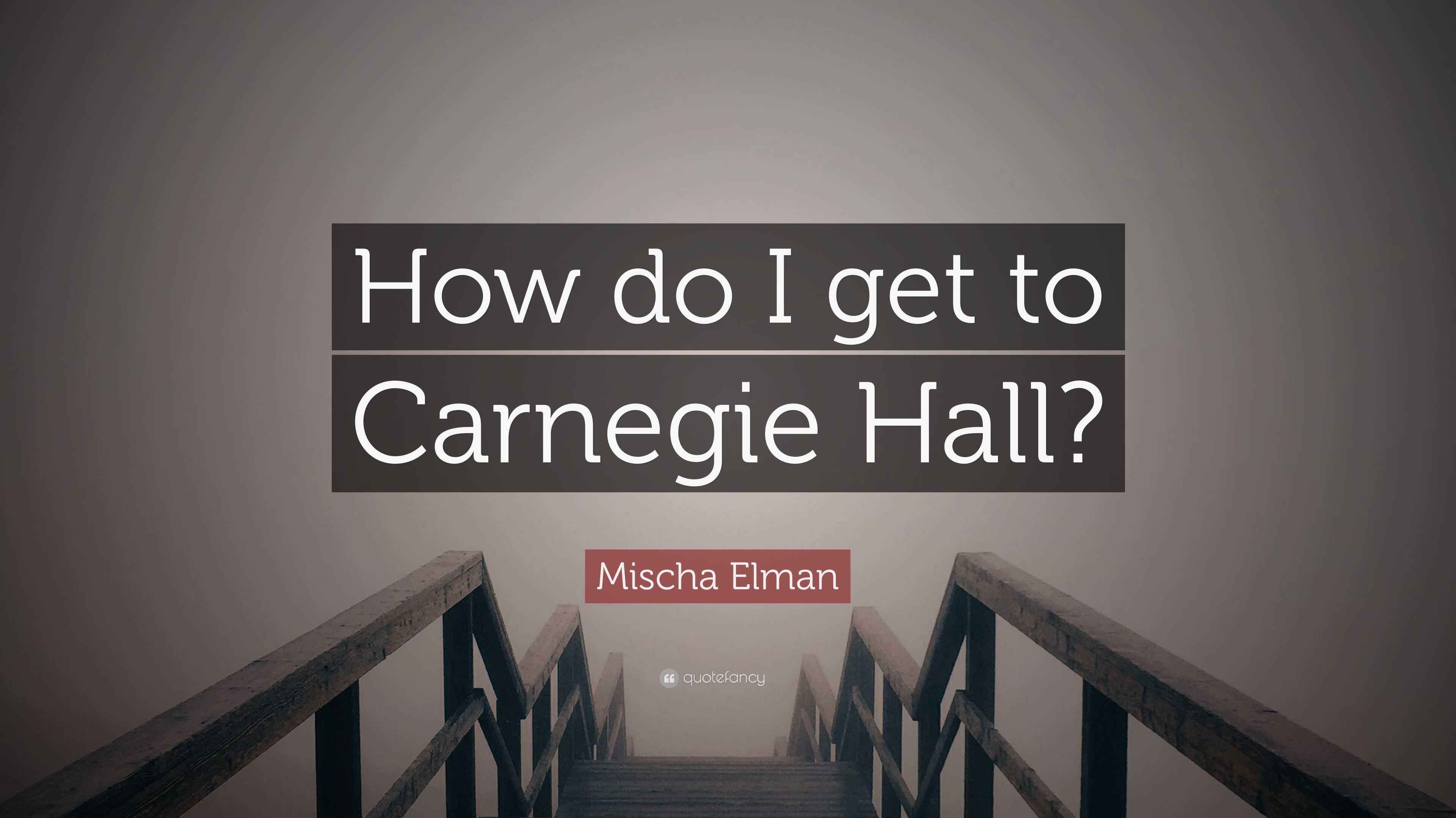 Mischa Elman Quote “How do I get to Carnegie Hall?”