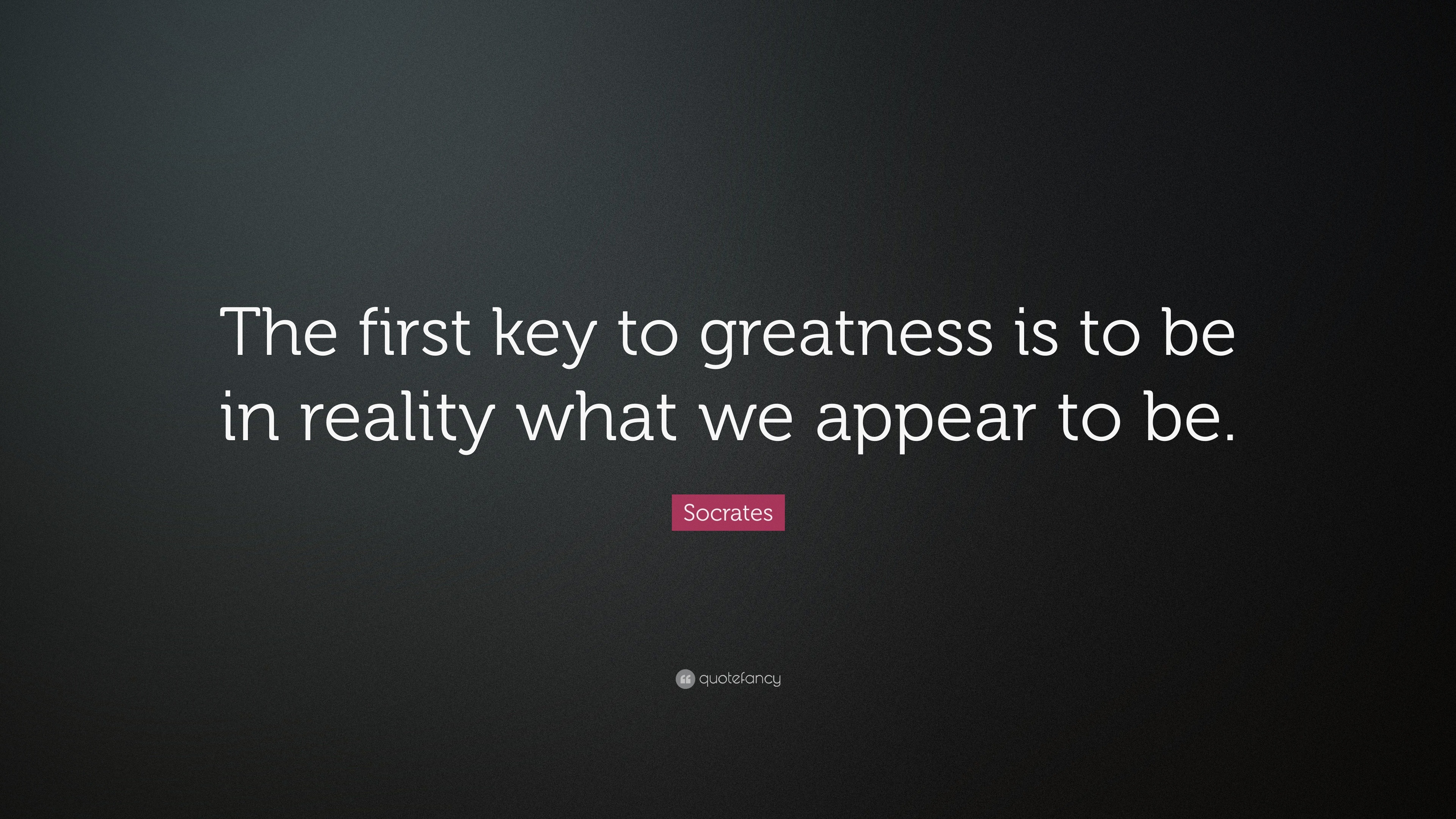 Socrates Quote “The first key to greatness is to be in reality what we