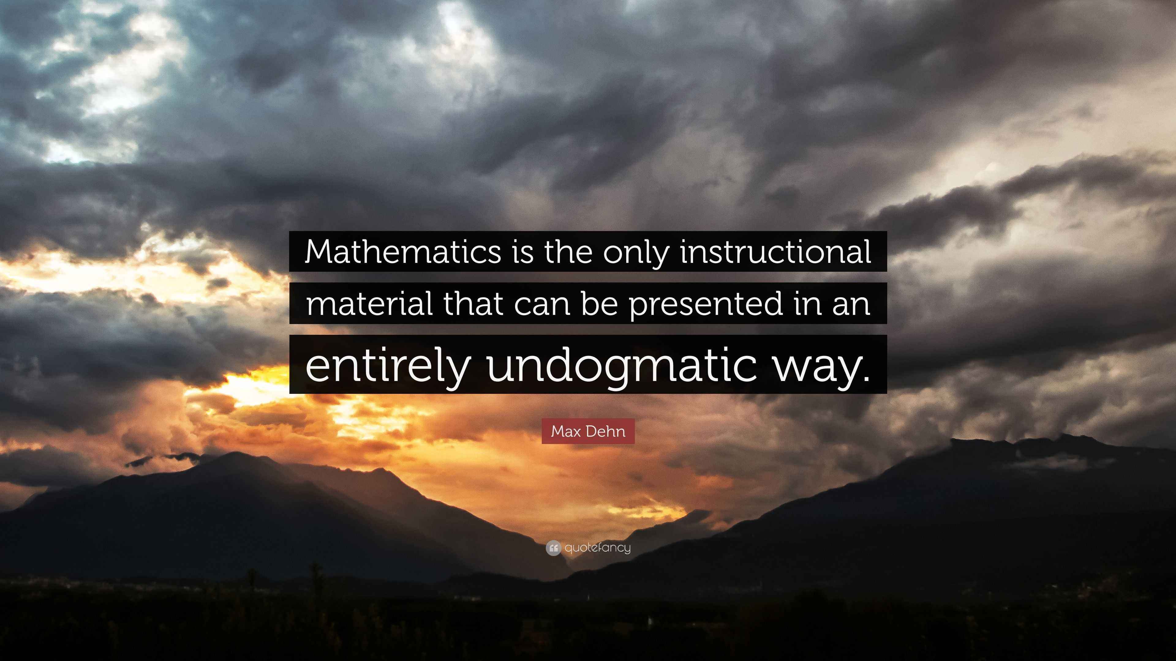 Max Dehn Quote “Mathematics is the only instructional material that