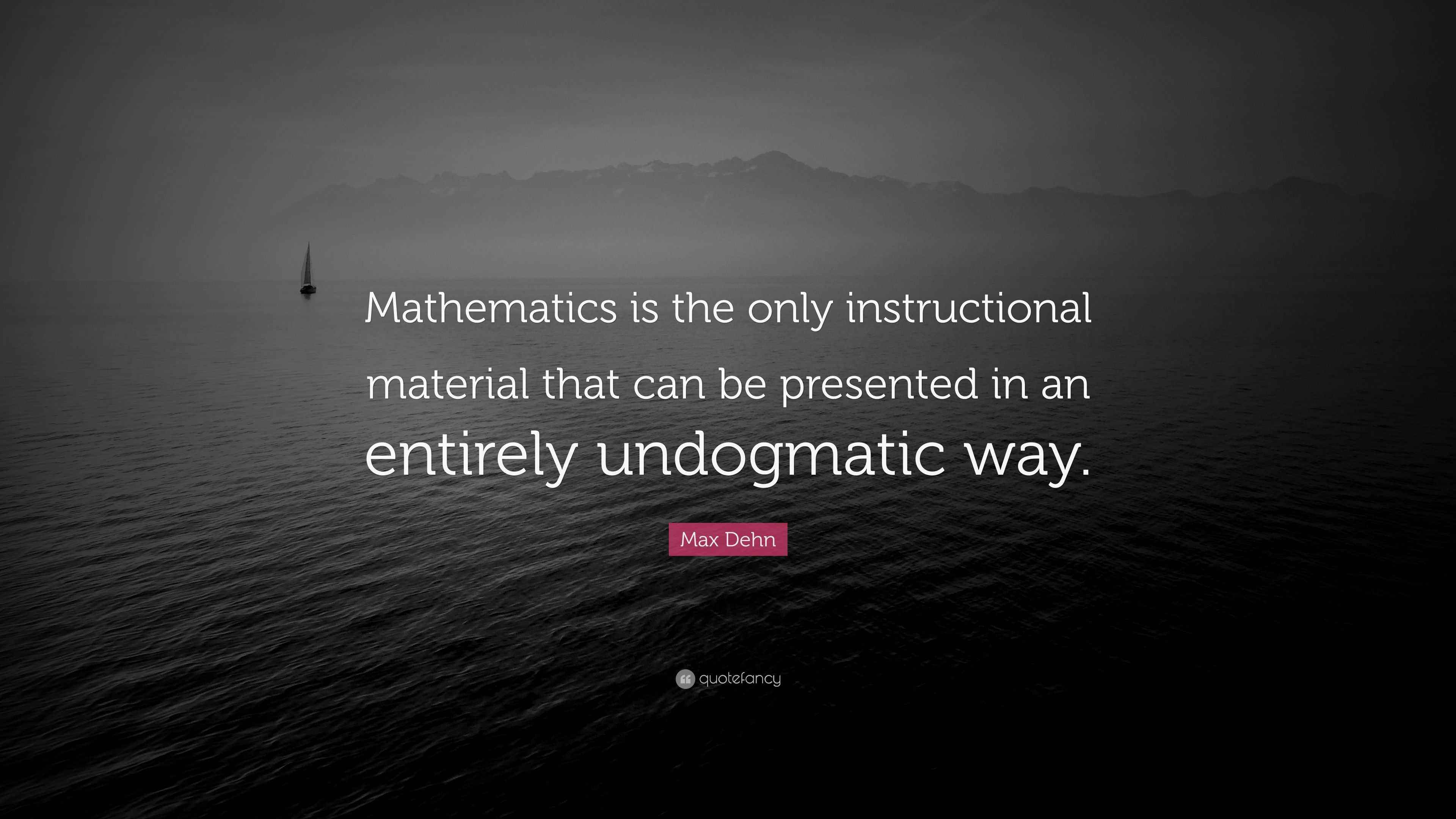 Max Material Math Max Dehn Quote: “Mathematics is the only instructional material that ...