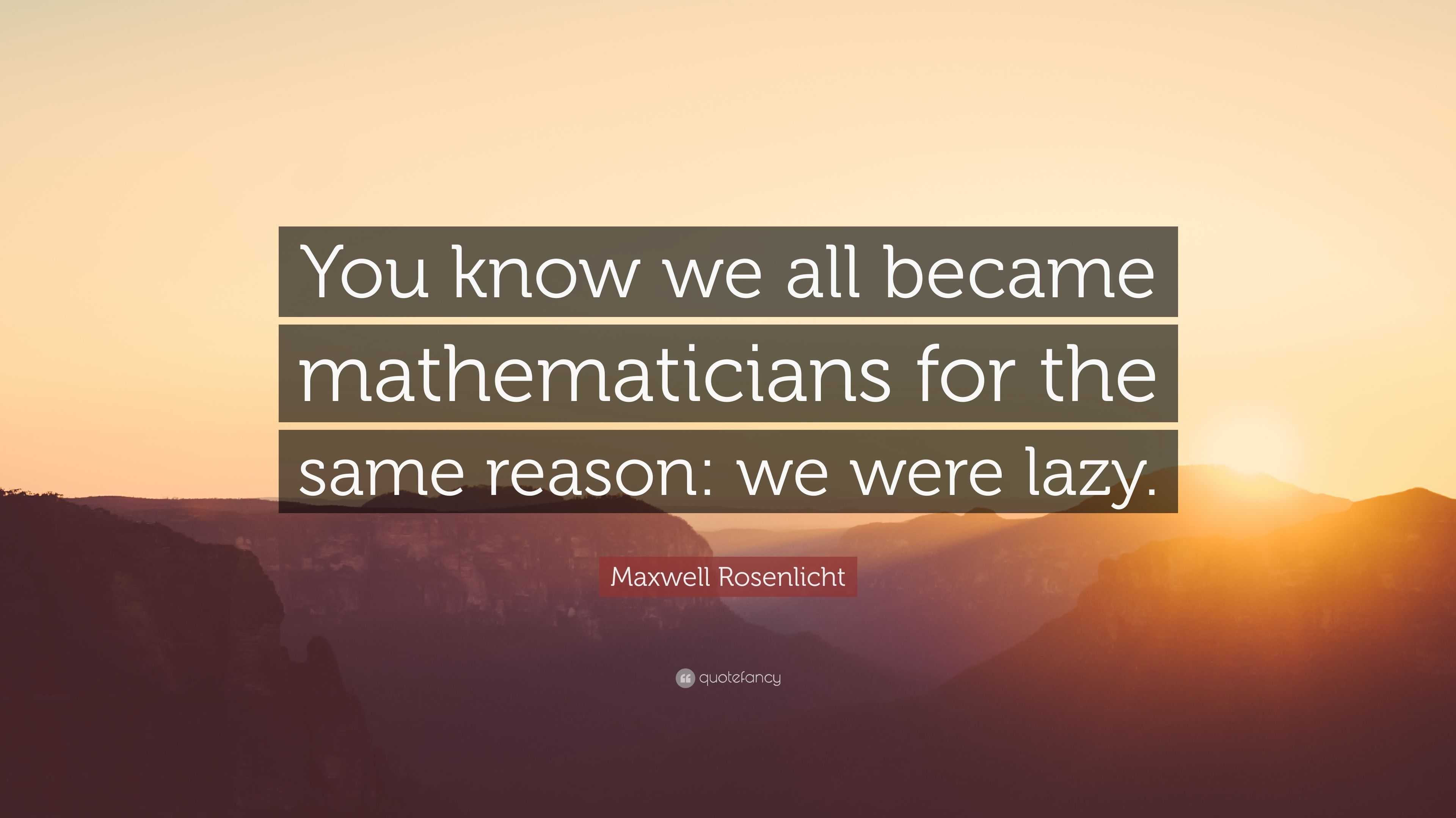 Maxwell Rosenlicht Quote: “You know we all became mathematicians for ...