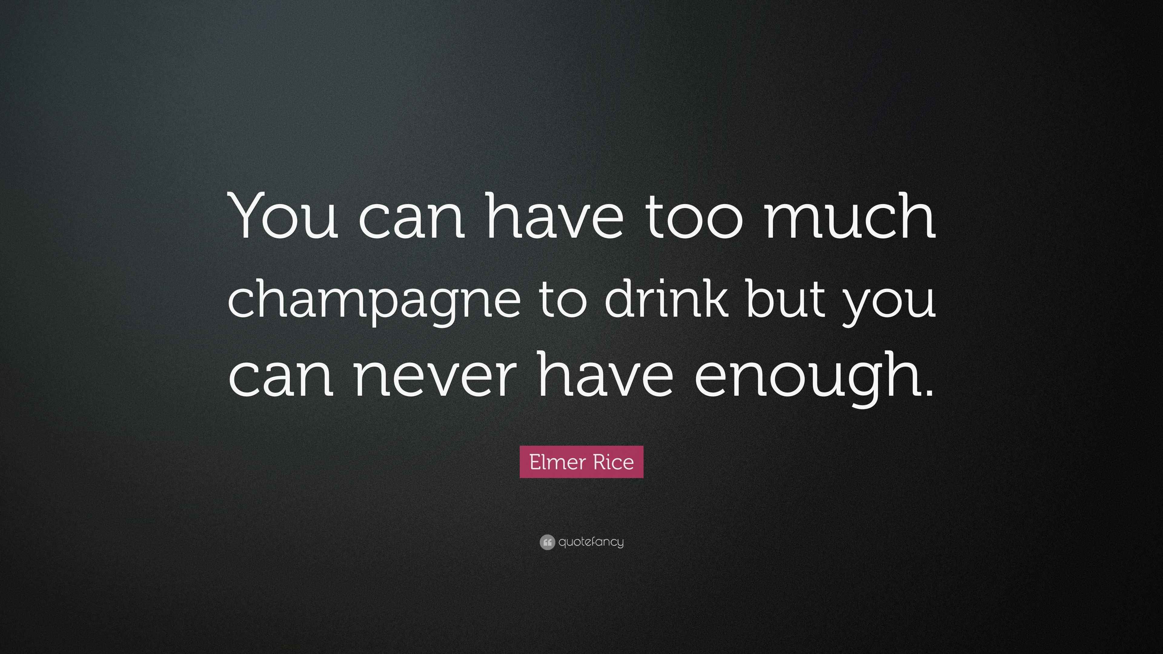 Elmer Rice Quote “You can have too much champagne to drink but you can