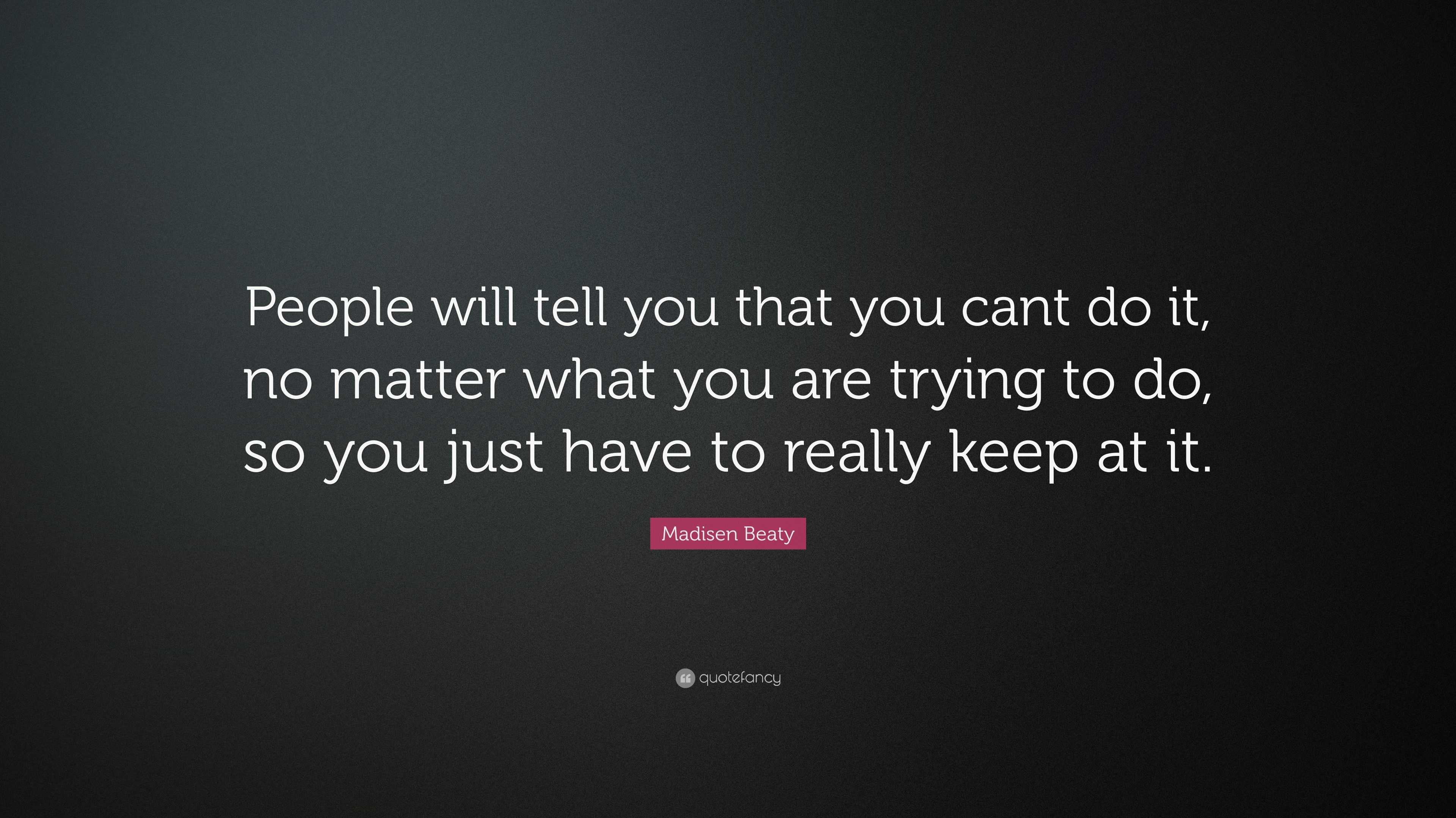 Madisen Beaty Quote: “People will tell you that you cant do it, no ...