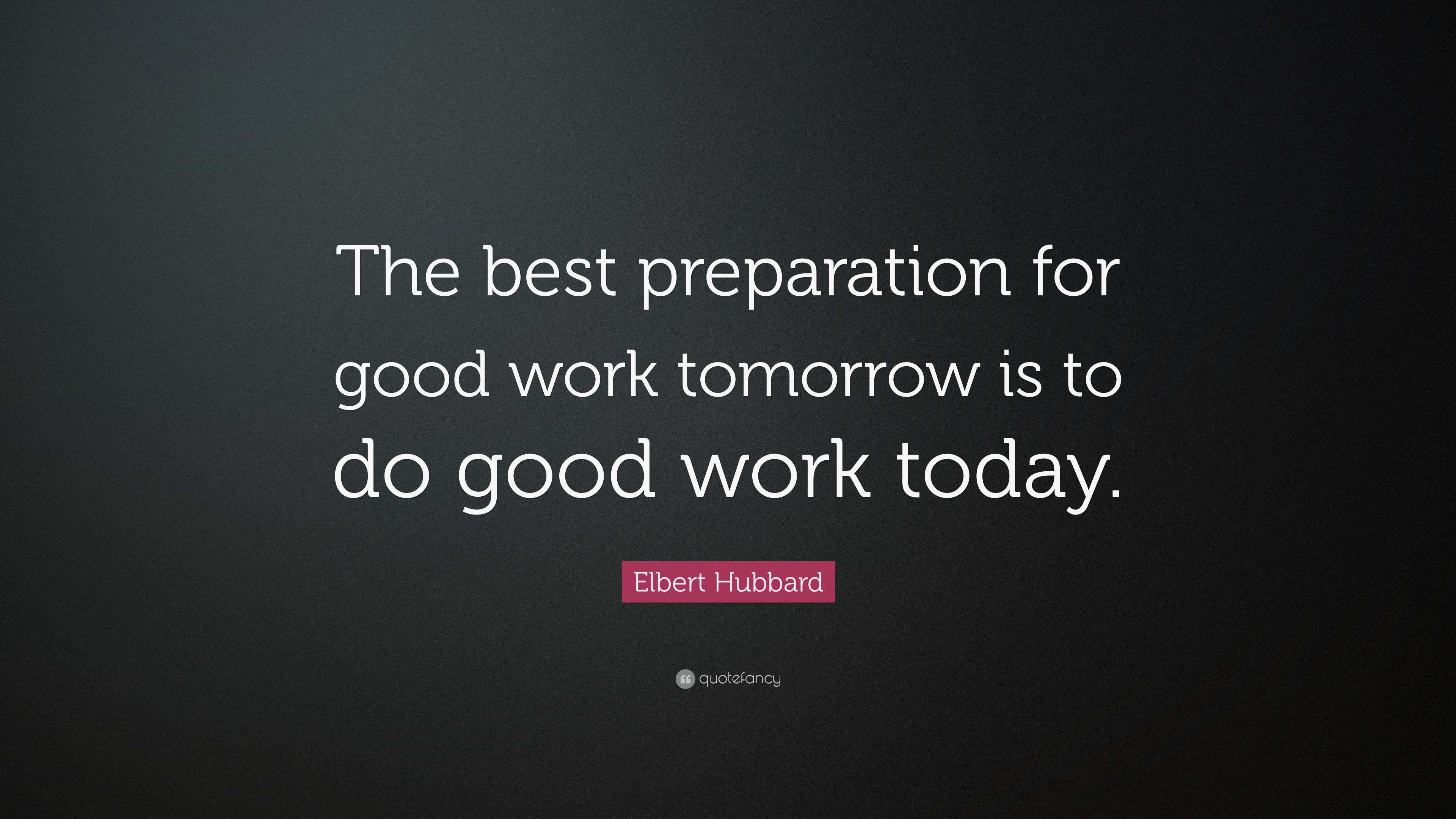 elbert-hubbard-quote-the-best-preparation-for-good-work-tomorrow-is