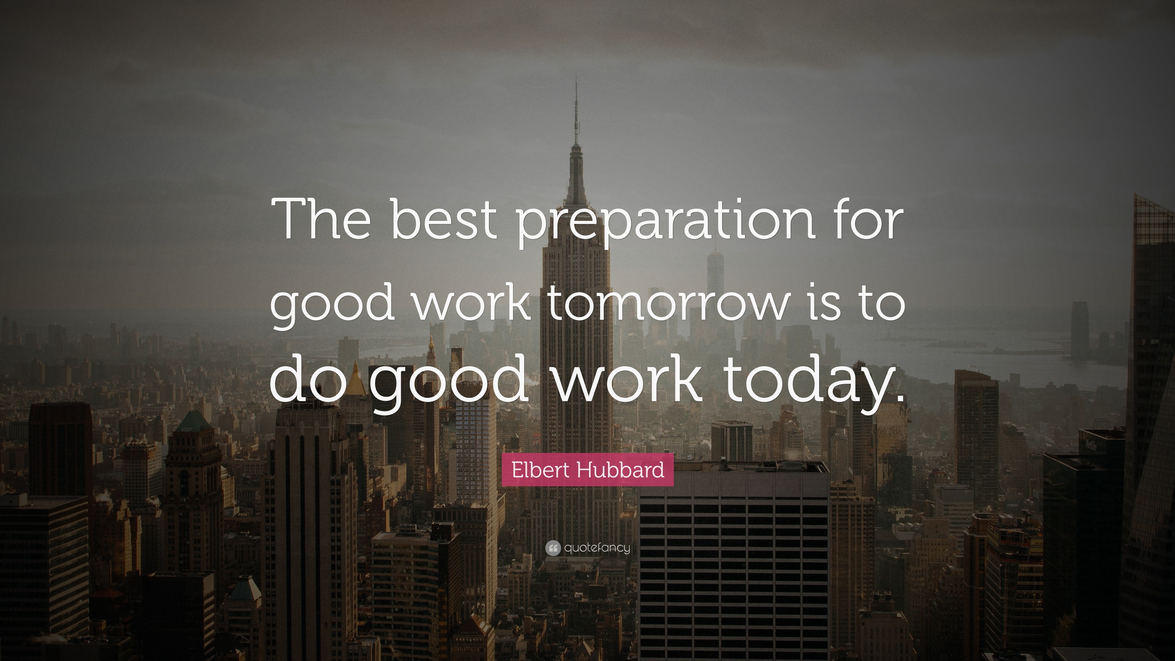 Elbert Hubbard Quote: “the Best Preparation For Good Work Tomorrow Is 