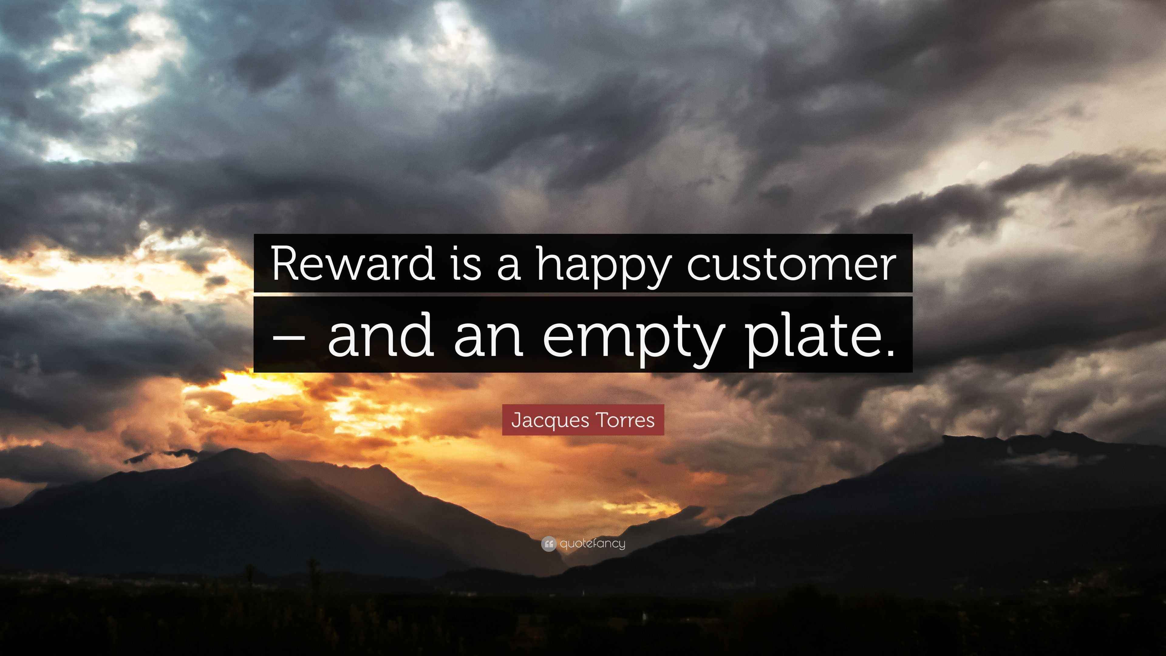 Jacques Torres Quote “Reward is a happy customer and an empty plate.”
