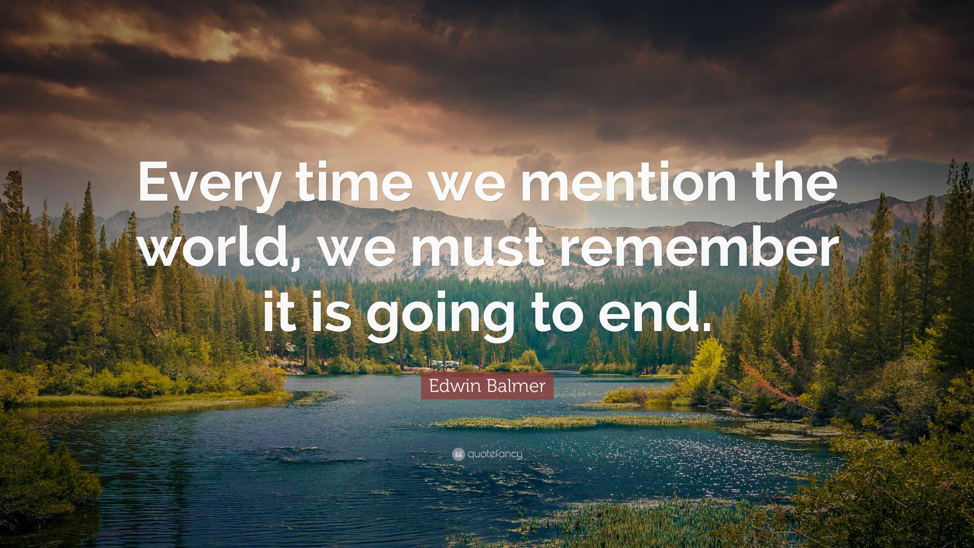 Edwin Balmer Quote: “Every time we mention the world, we must remember ...