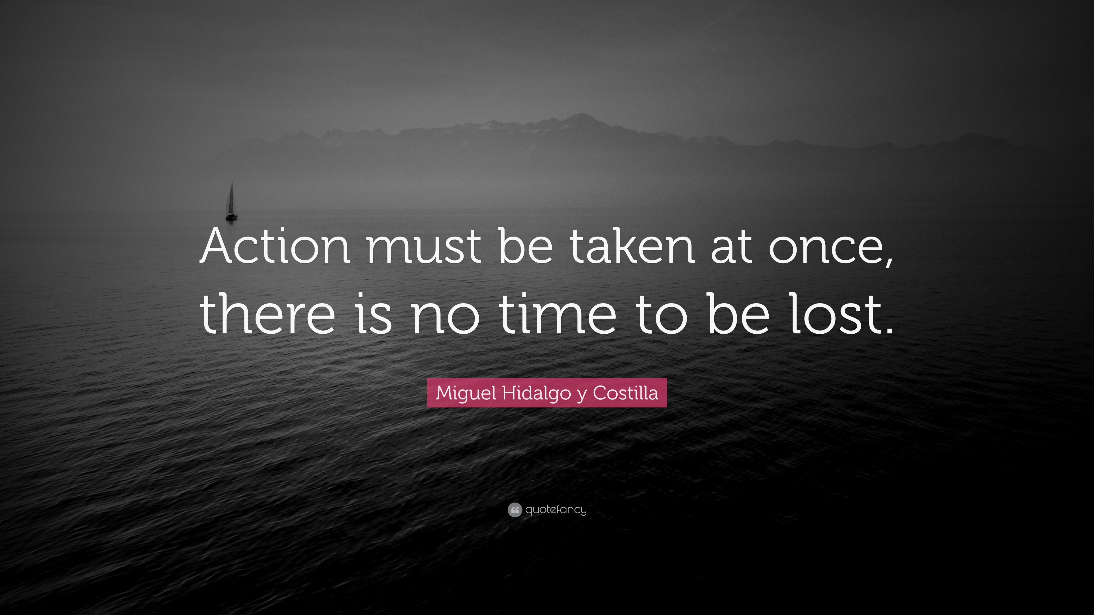 Miguel Hidalgo y Costilla Quote: “Action must be taken at once, there ...