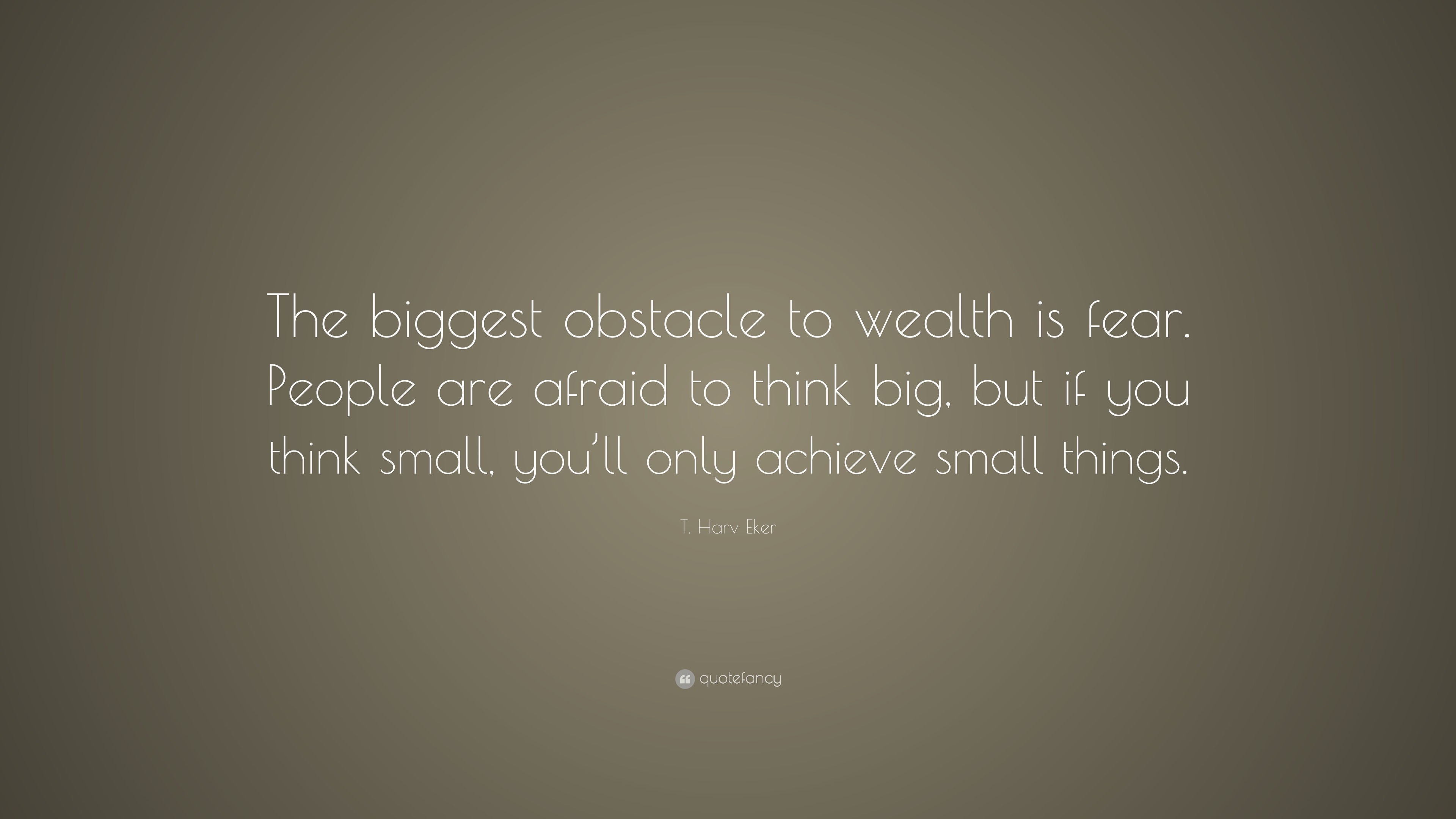 T. Harv Eker Quote: “The biggest obstacle to wealth is fear. People are ...