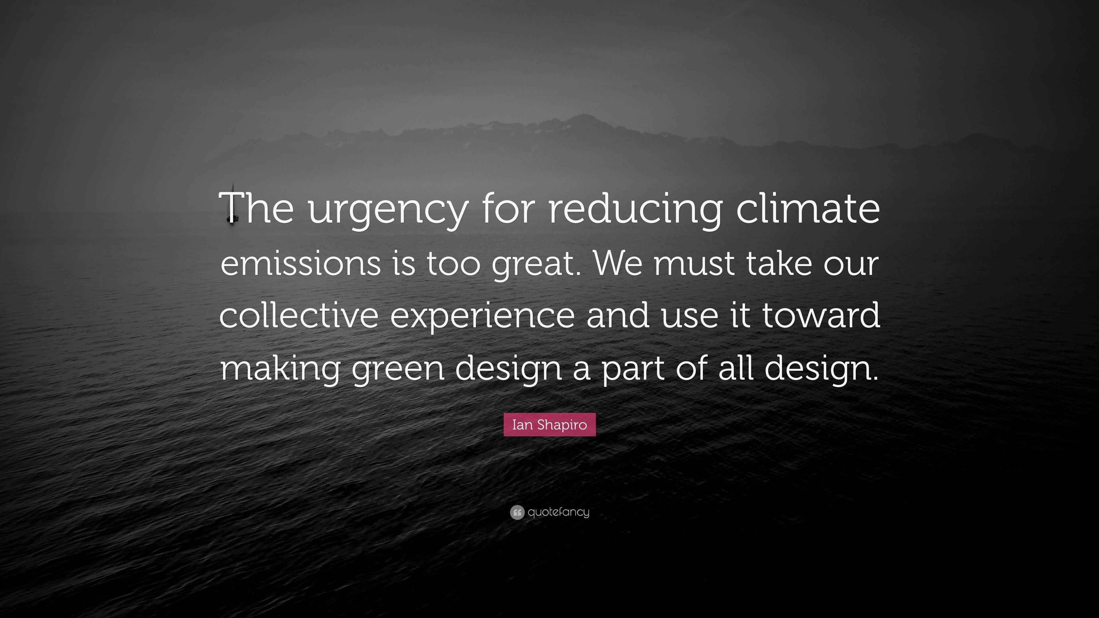 Ian Shapiro Quote: “The urgency for reducing climate emissions is too  great. We must take our collective experience and use it toward making...”