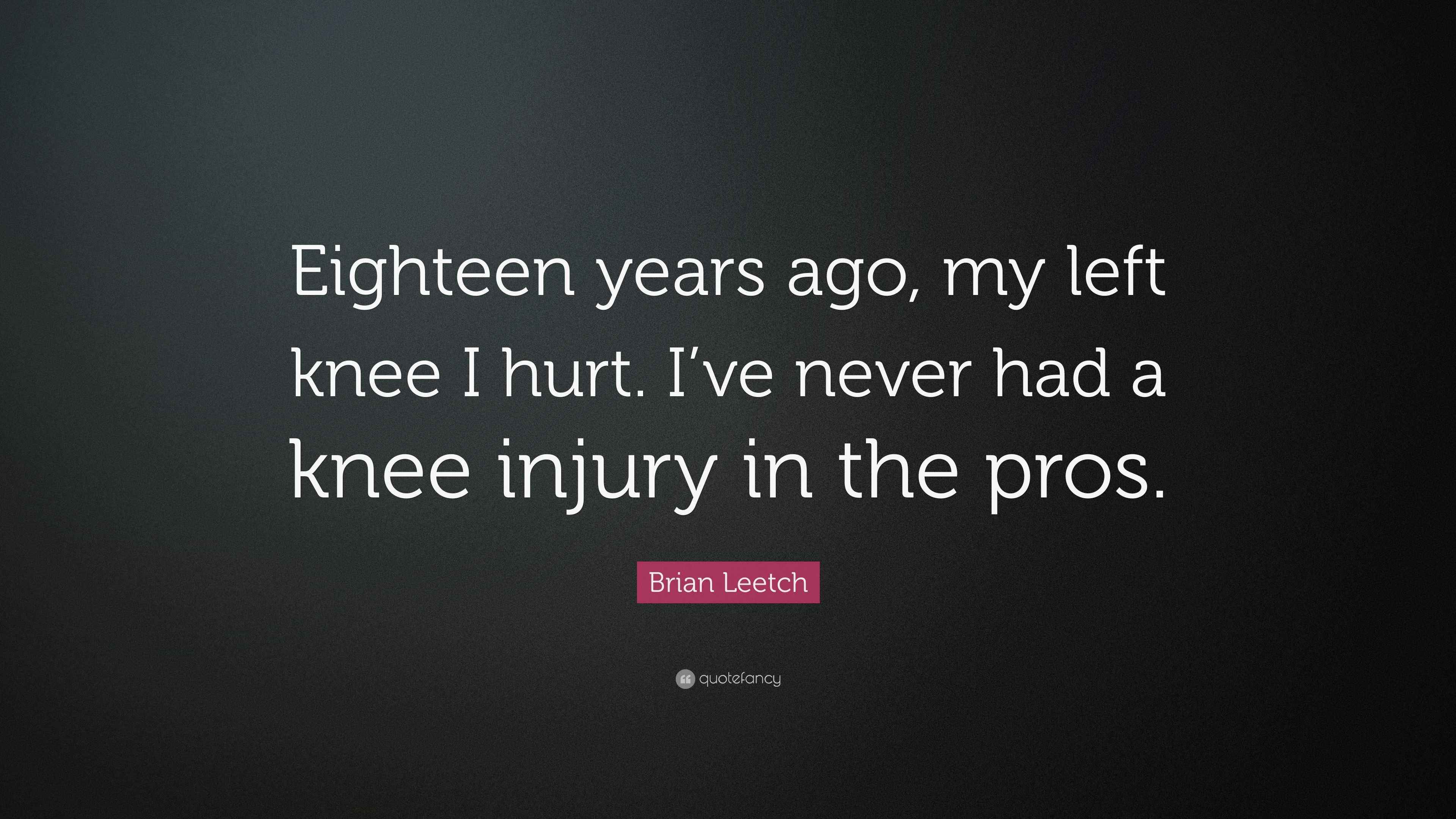 Brian Leetch Quote: “Eighteen years ago, my left knee I hurt. I’ve