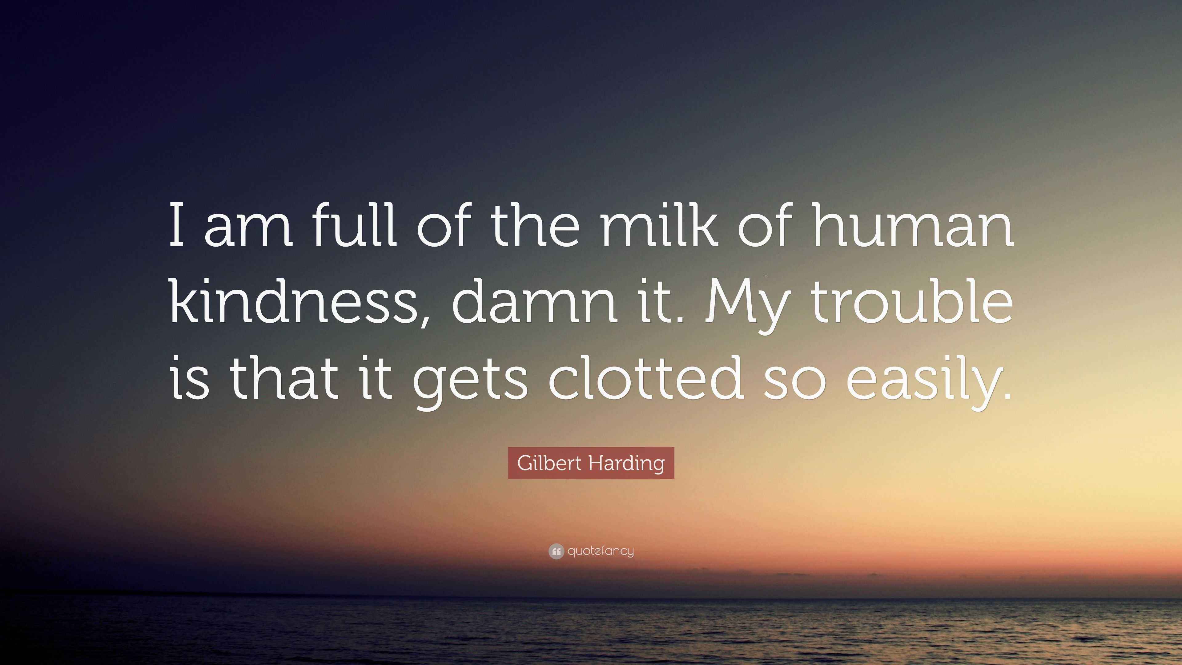 Gilbert Harding Quote I Am Full Of The Milk Of Human Kindness Damn