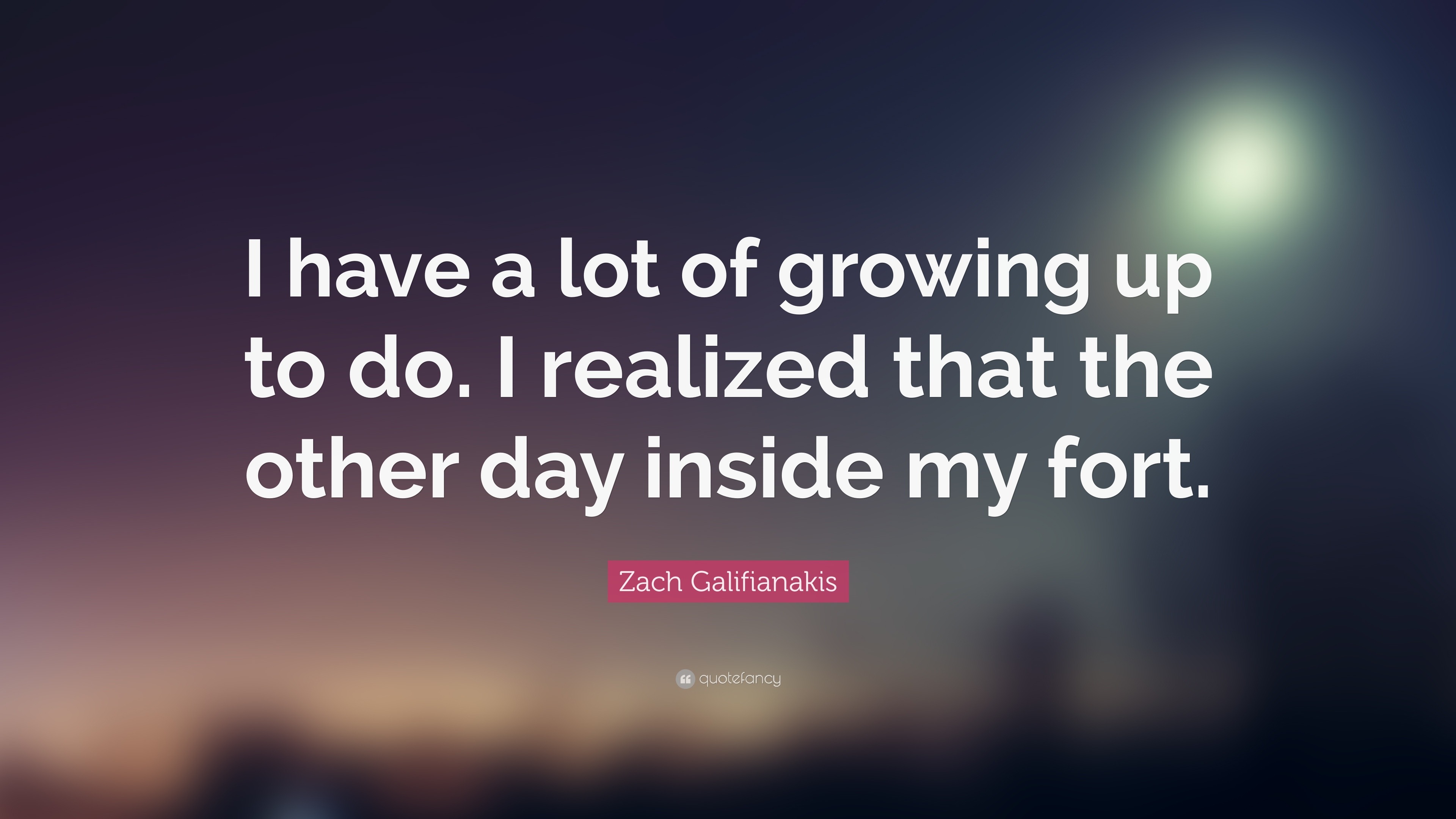 Zach Galifianakis Quote “I have a lot of growing up to do. I realized