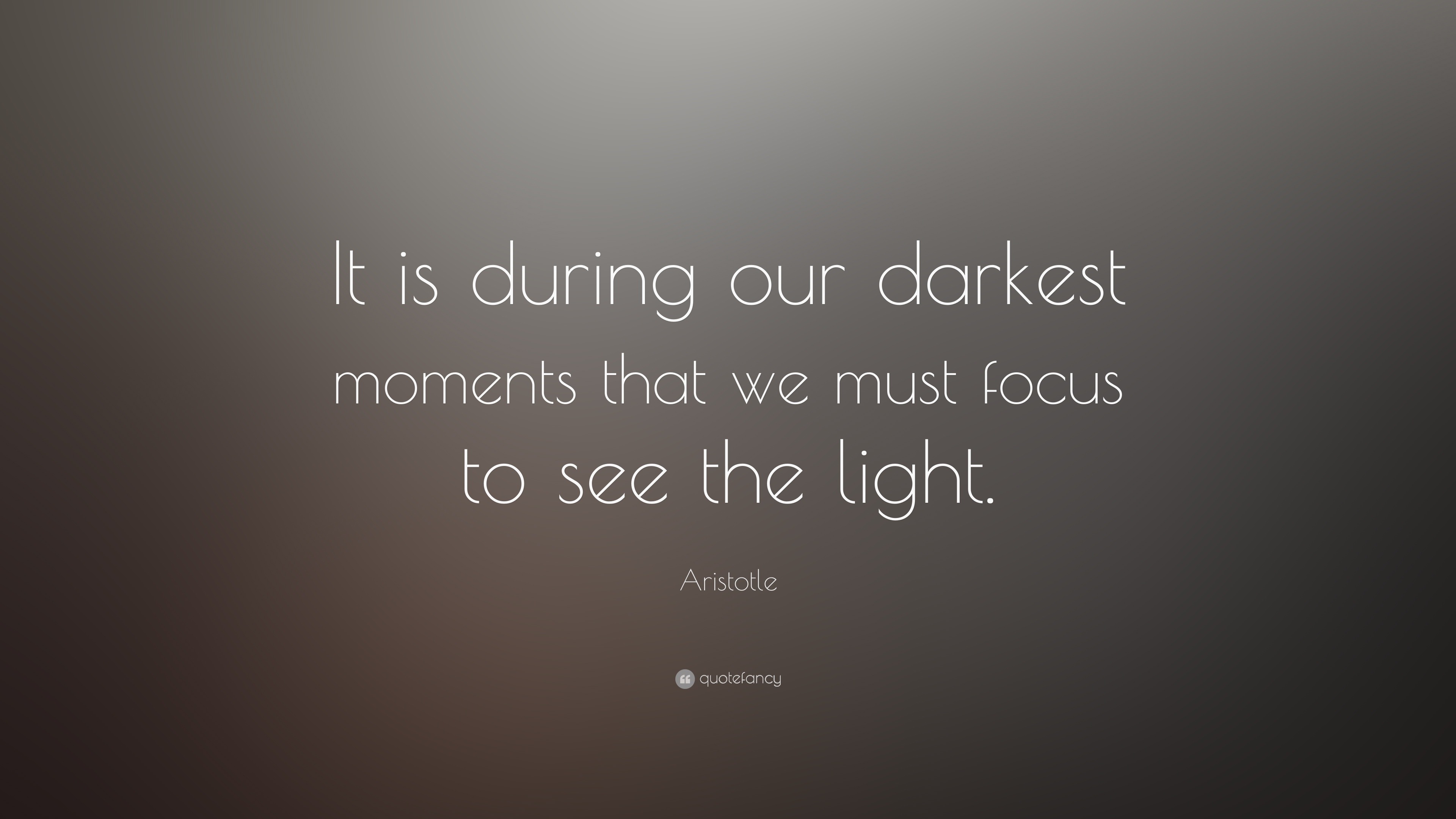 Aristotle Quote: “It is during our darkest moments that we must focus ...