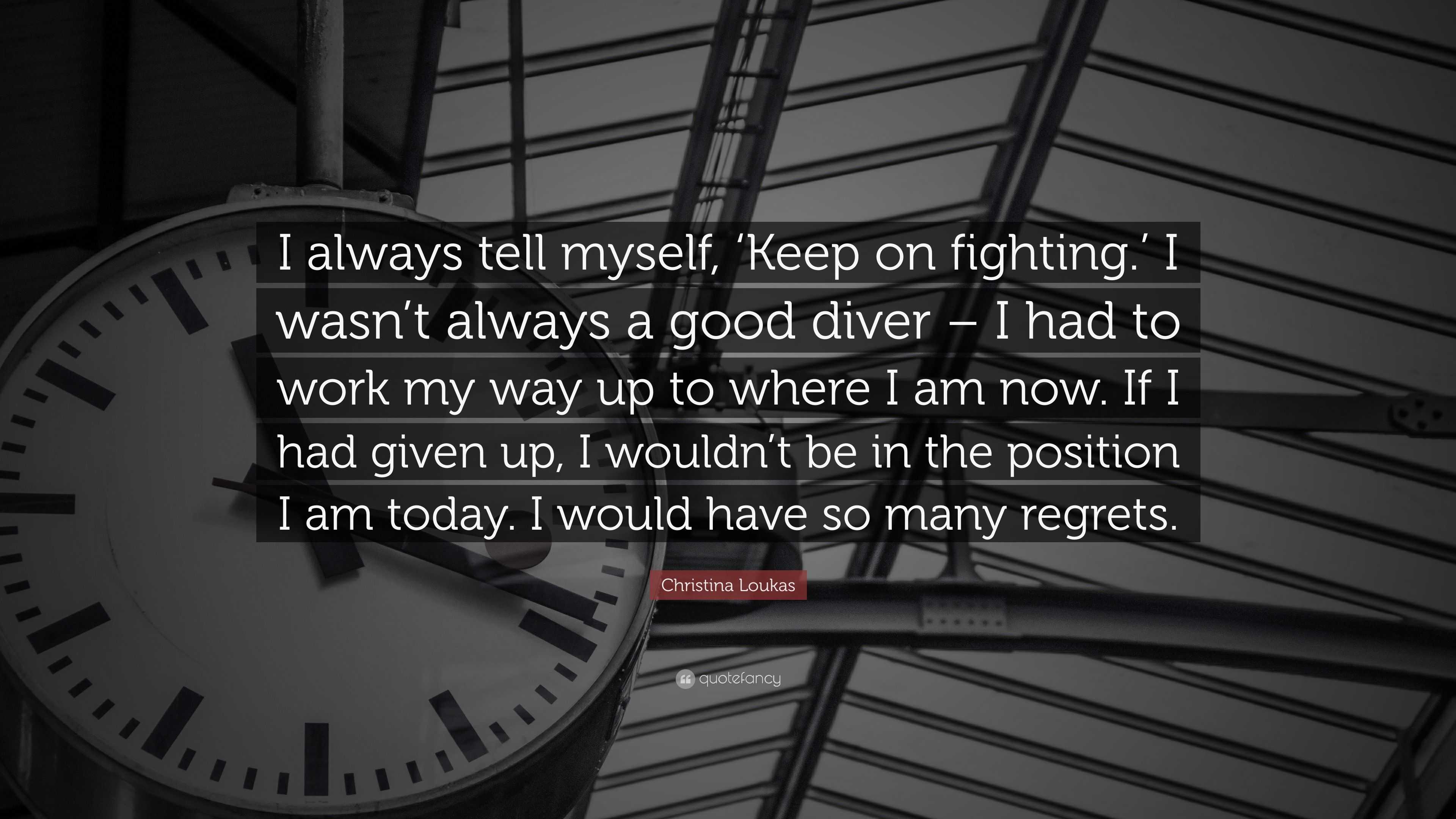 Christina Loukas Quote: “I always tell myself, ‘Keep on fighting.’ I ...
