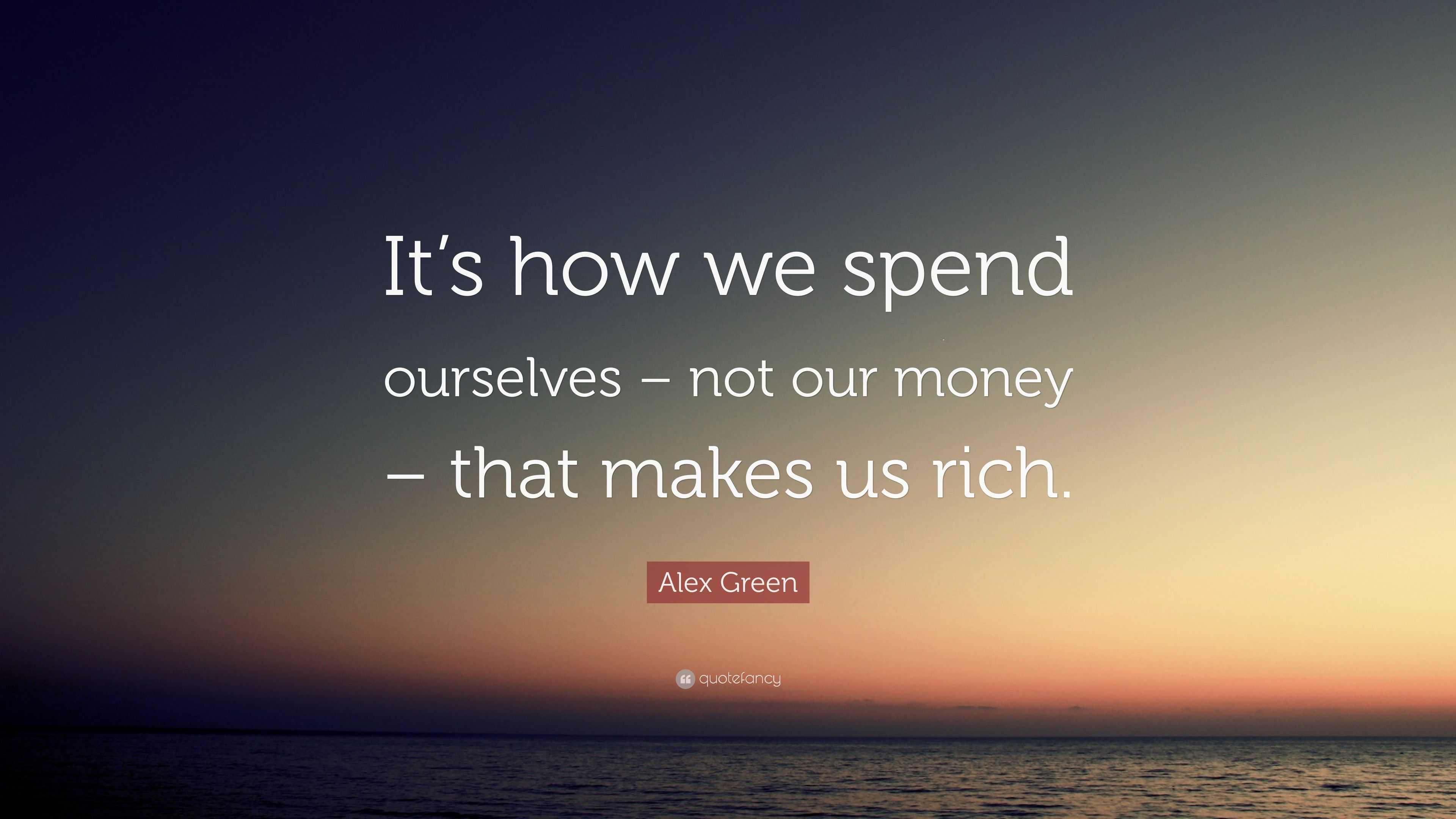 Alex Green Quote: “It’s how we spend ourselves – not our money – that ...