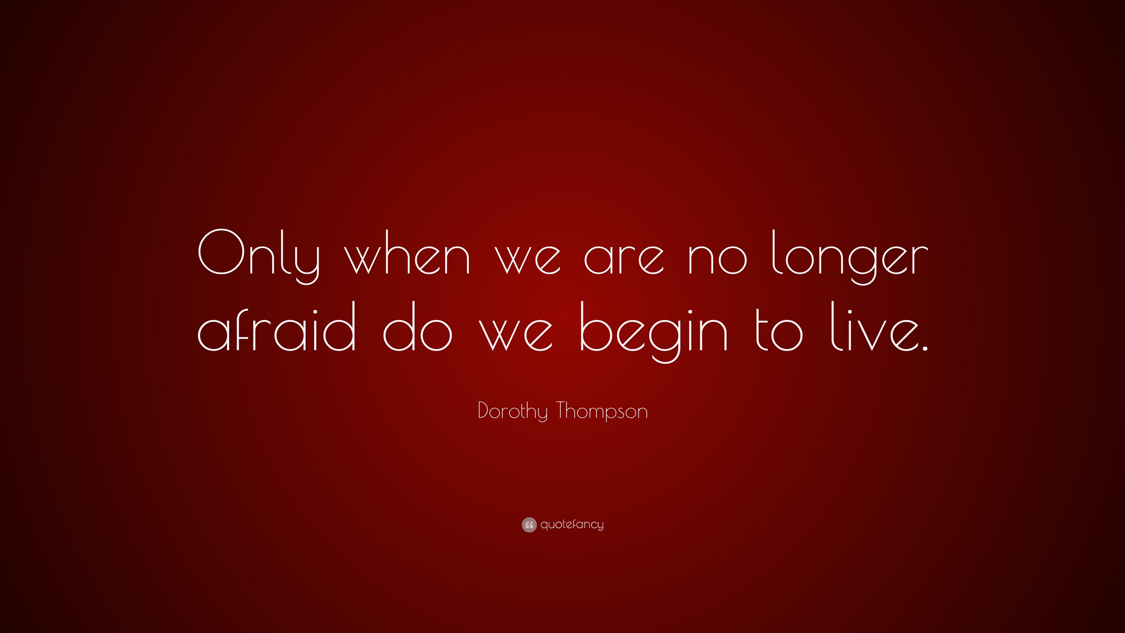 Dorothy Thompson Quote: “Only when we are no longer afraid do we begin ...