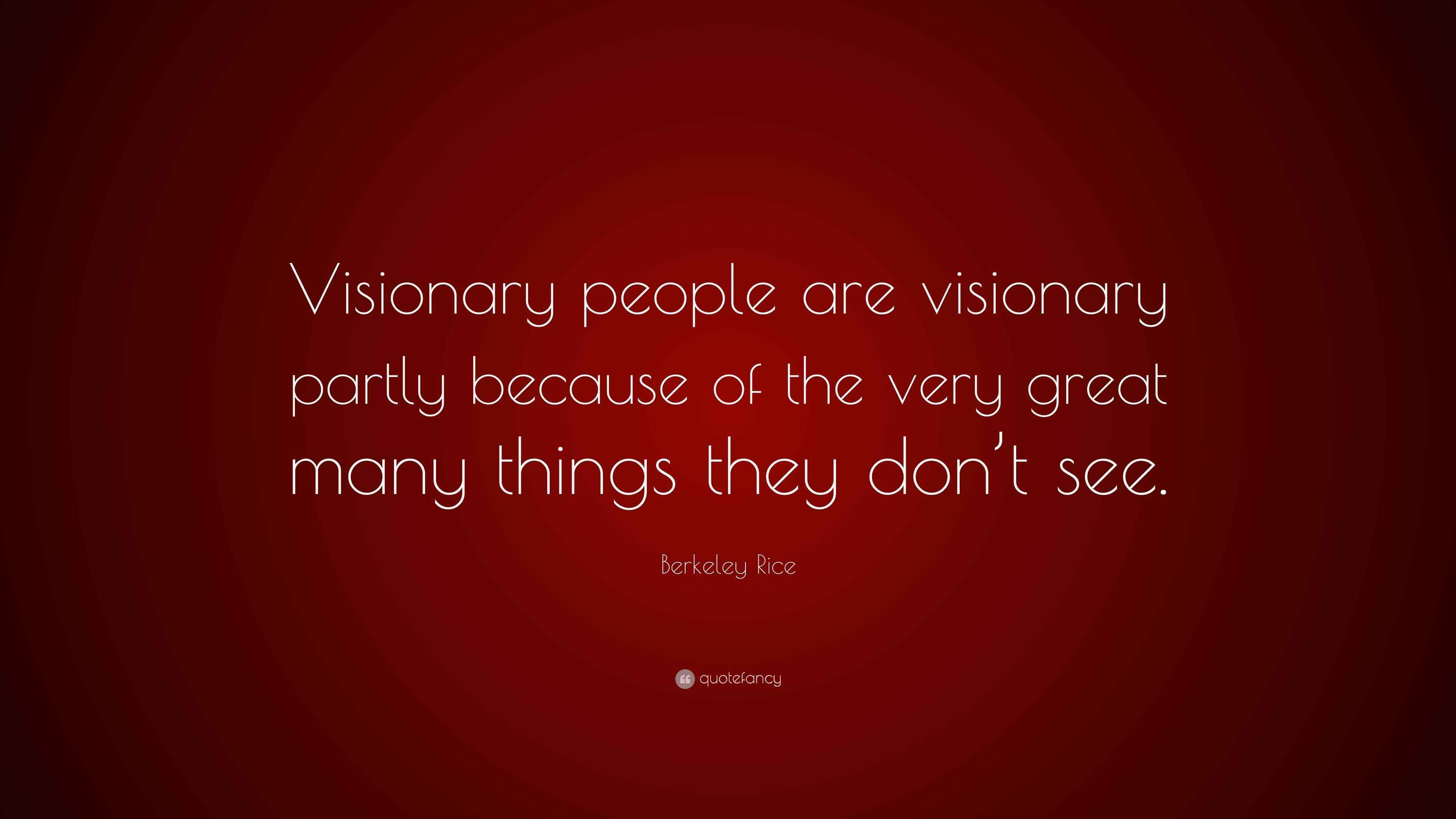 Berkeley Rice Quote: “Visionary people are visionary partly because of ...