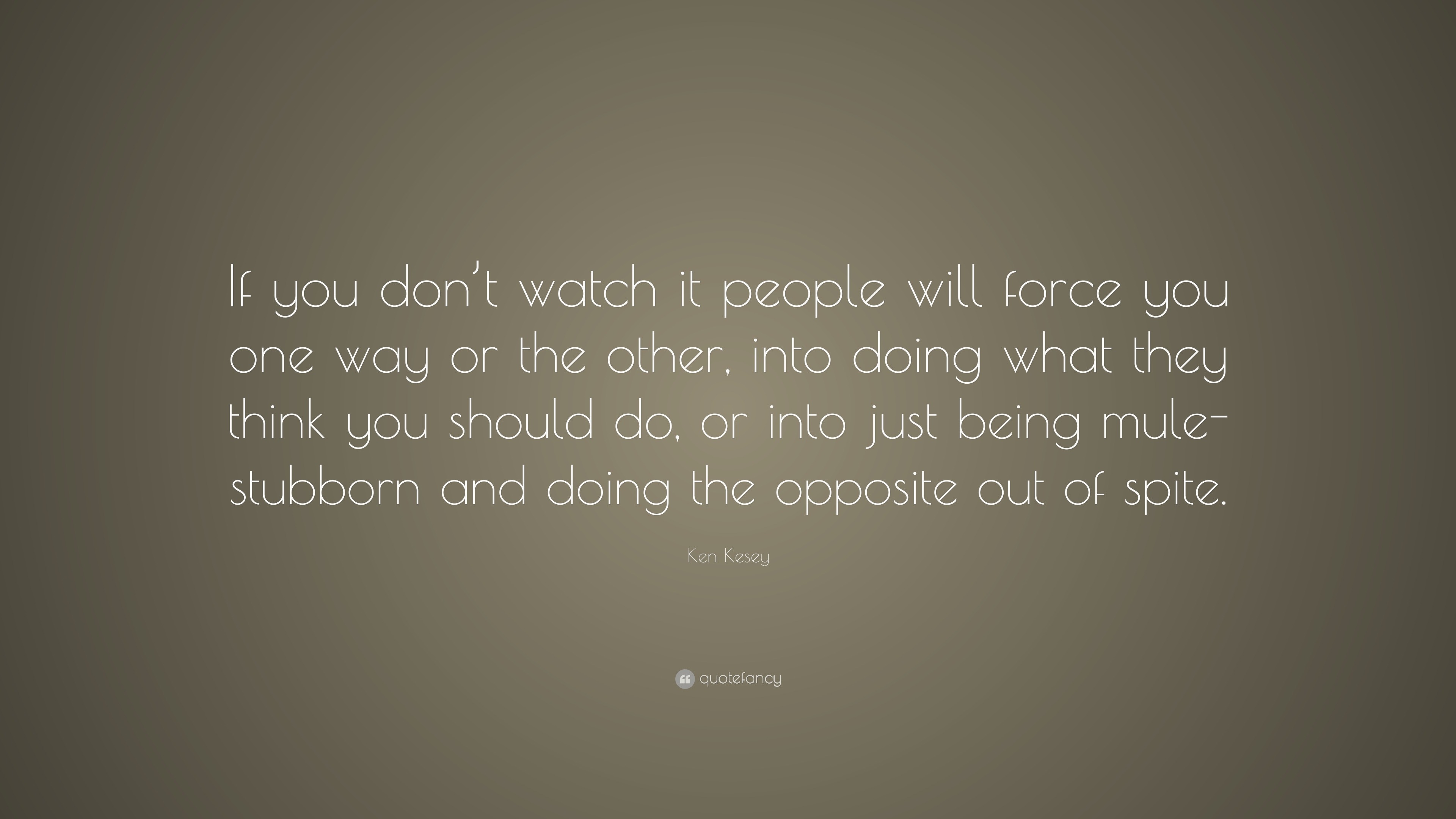 Ken Kesey Quote: “If you don’t watch it people will force you one way ...