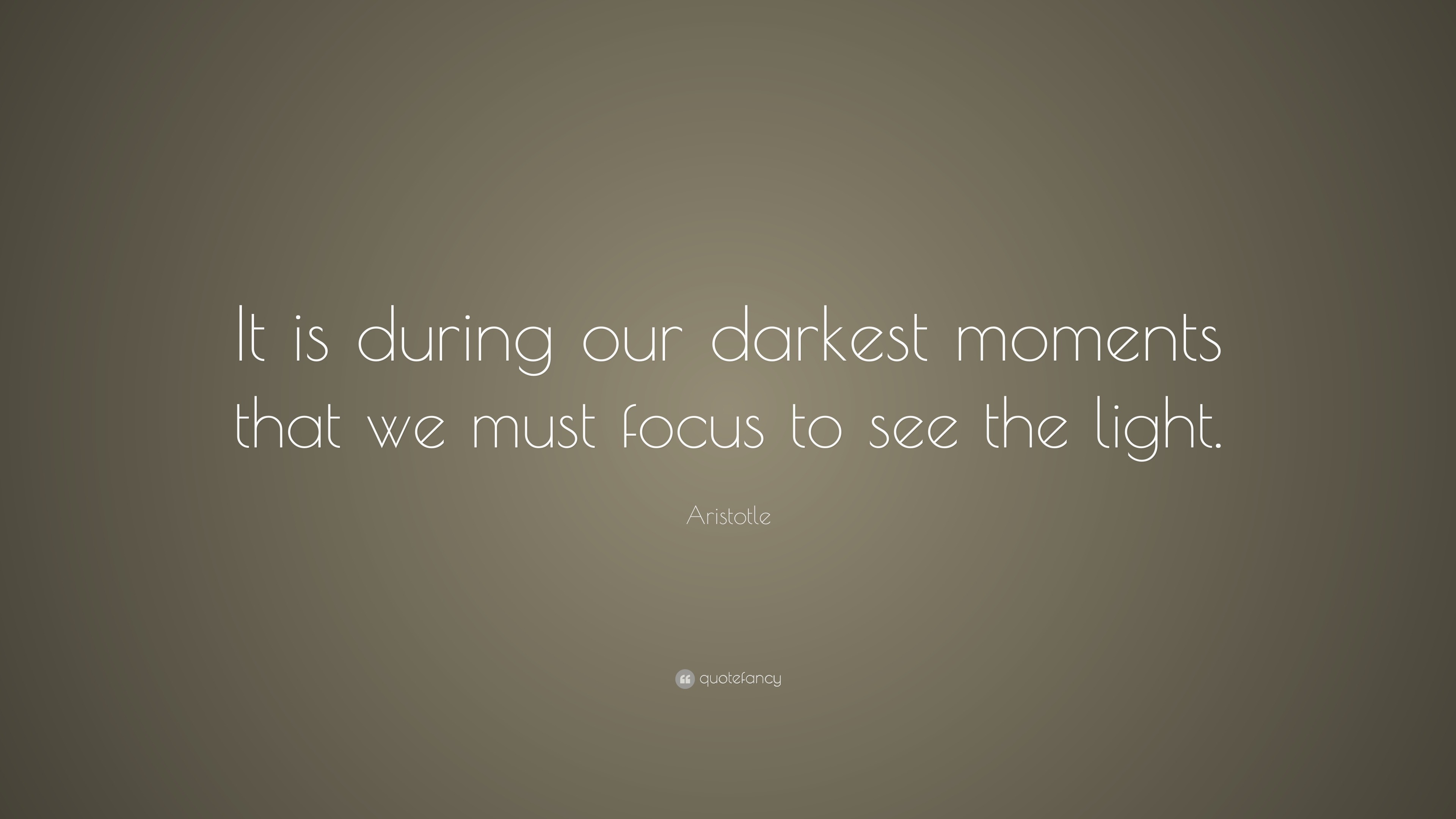 Aristotle Quote It Is During Our Darkest Moments That We Must Focus To See The Light