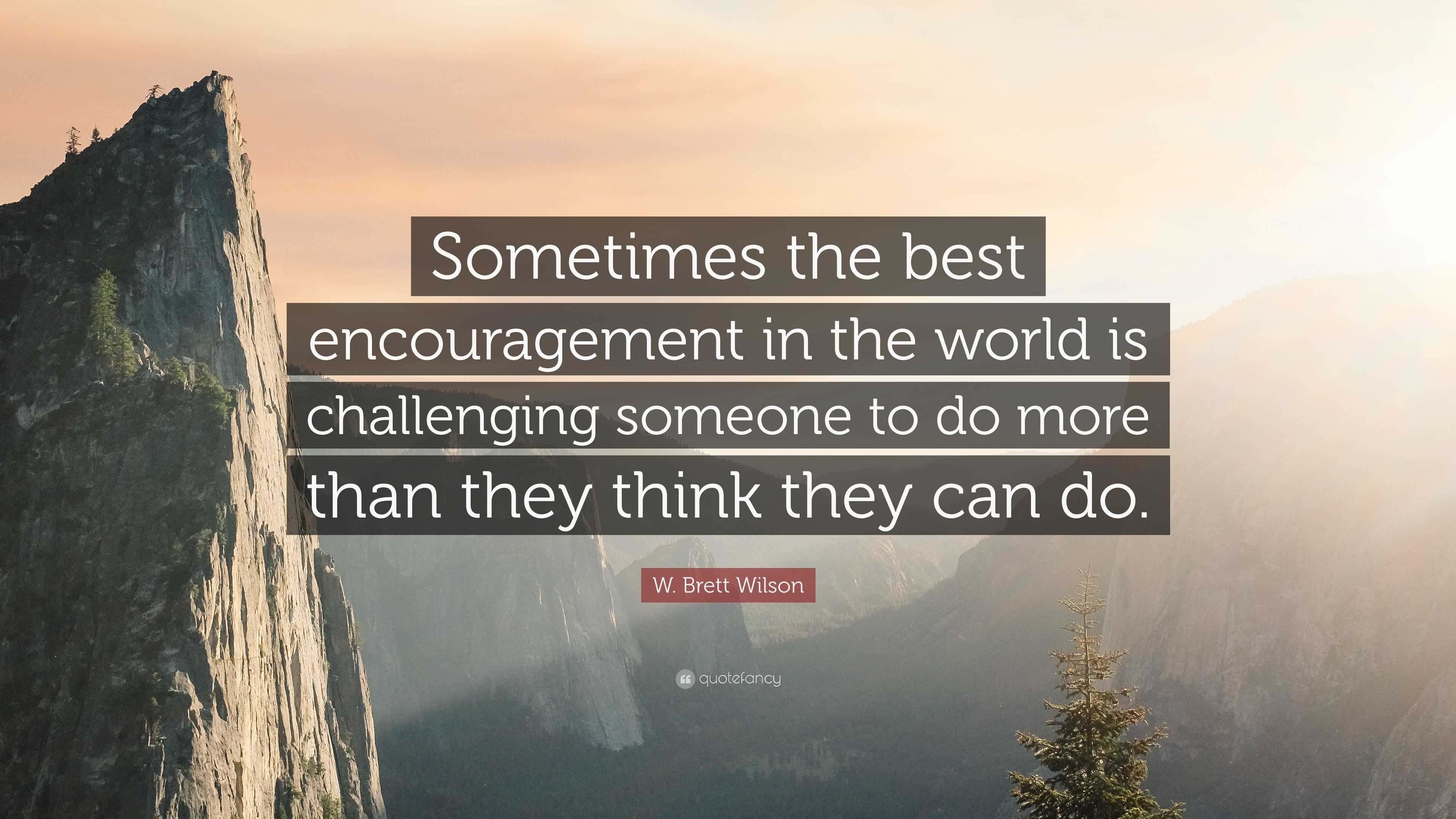 W. Brett Wilson Quote: “Sometimes the best encouragement in the world ...