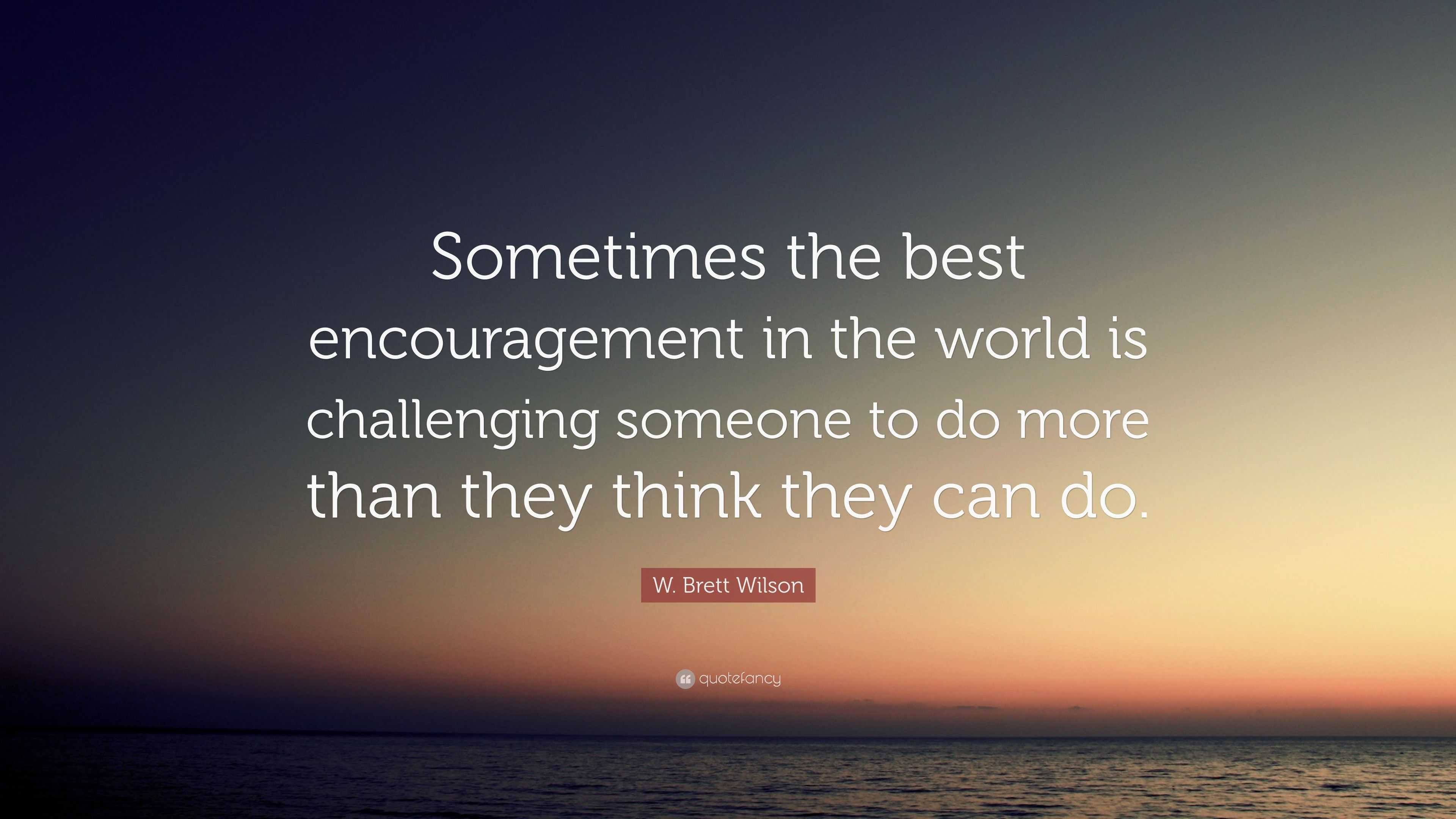 W. Brett Wilson Quote: “sometimes The Best Encouragement In The World 