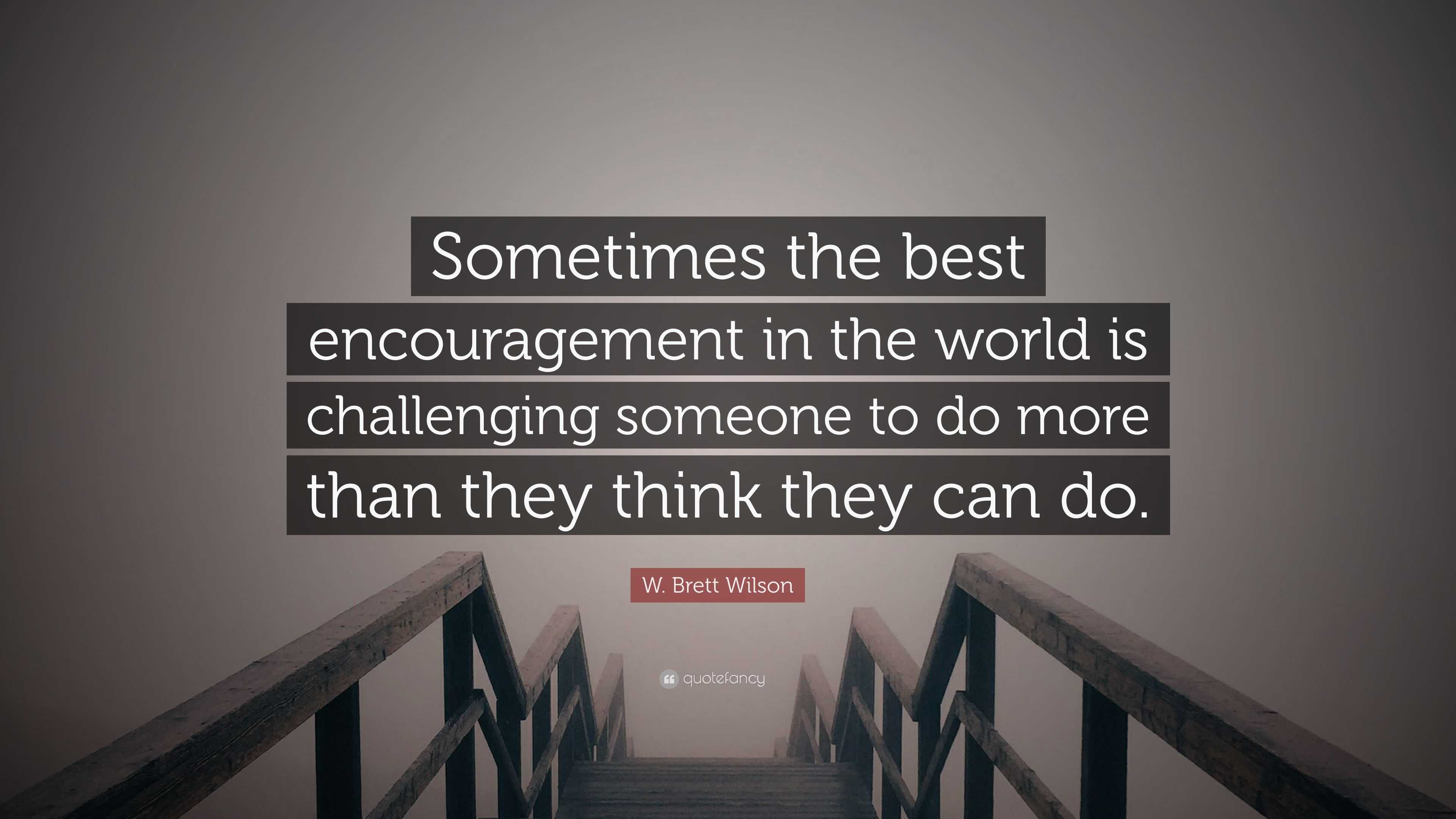 W. Brett Wilson Quote: “Sometimes the best encouragement in the world ...