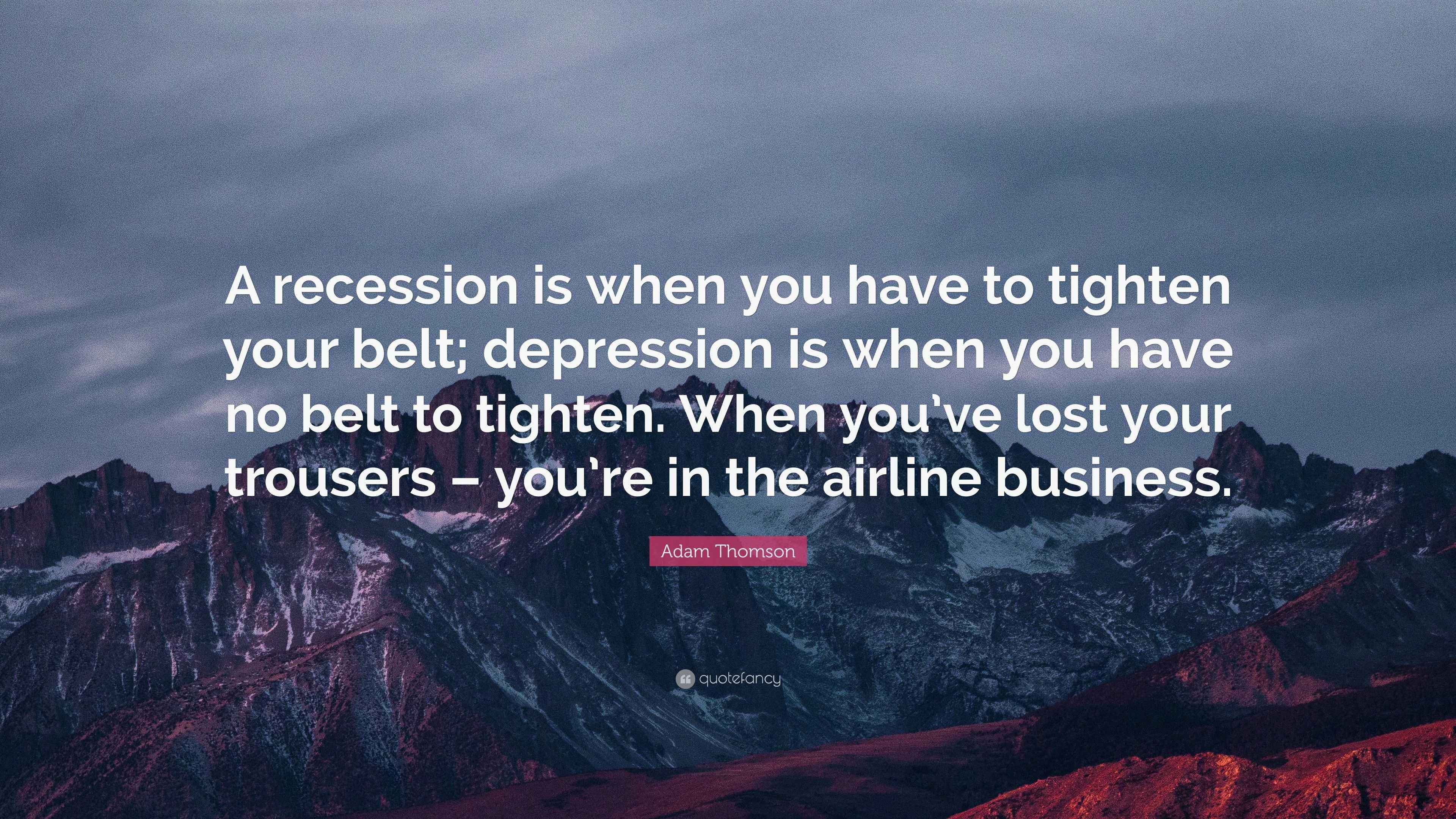 Adam Thomson Quote “A recession is when you have to tighten your belt