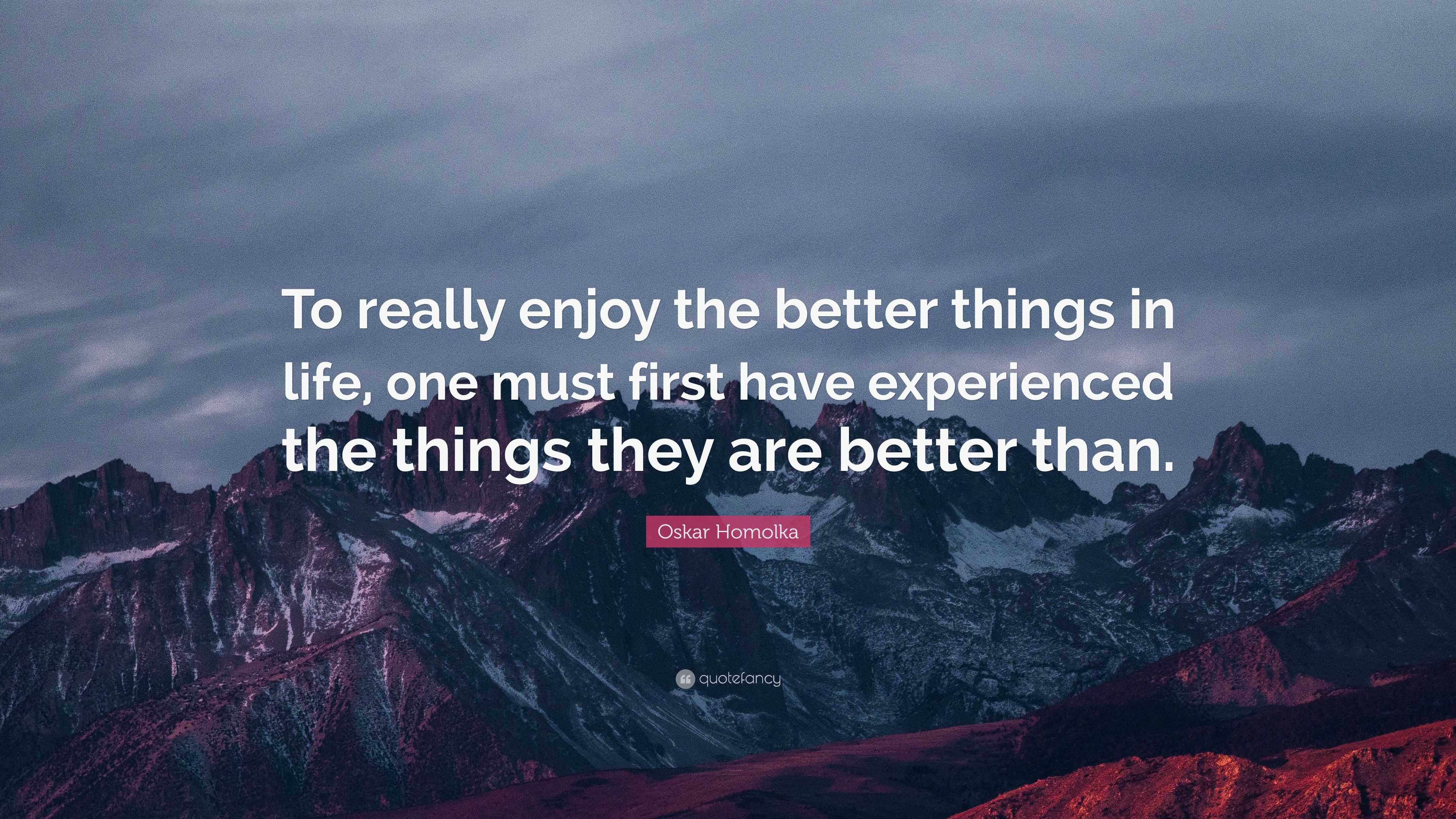 Oskar Homolka Quote: “To really enjoy the better things in life, one ...