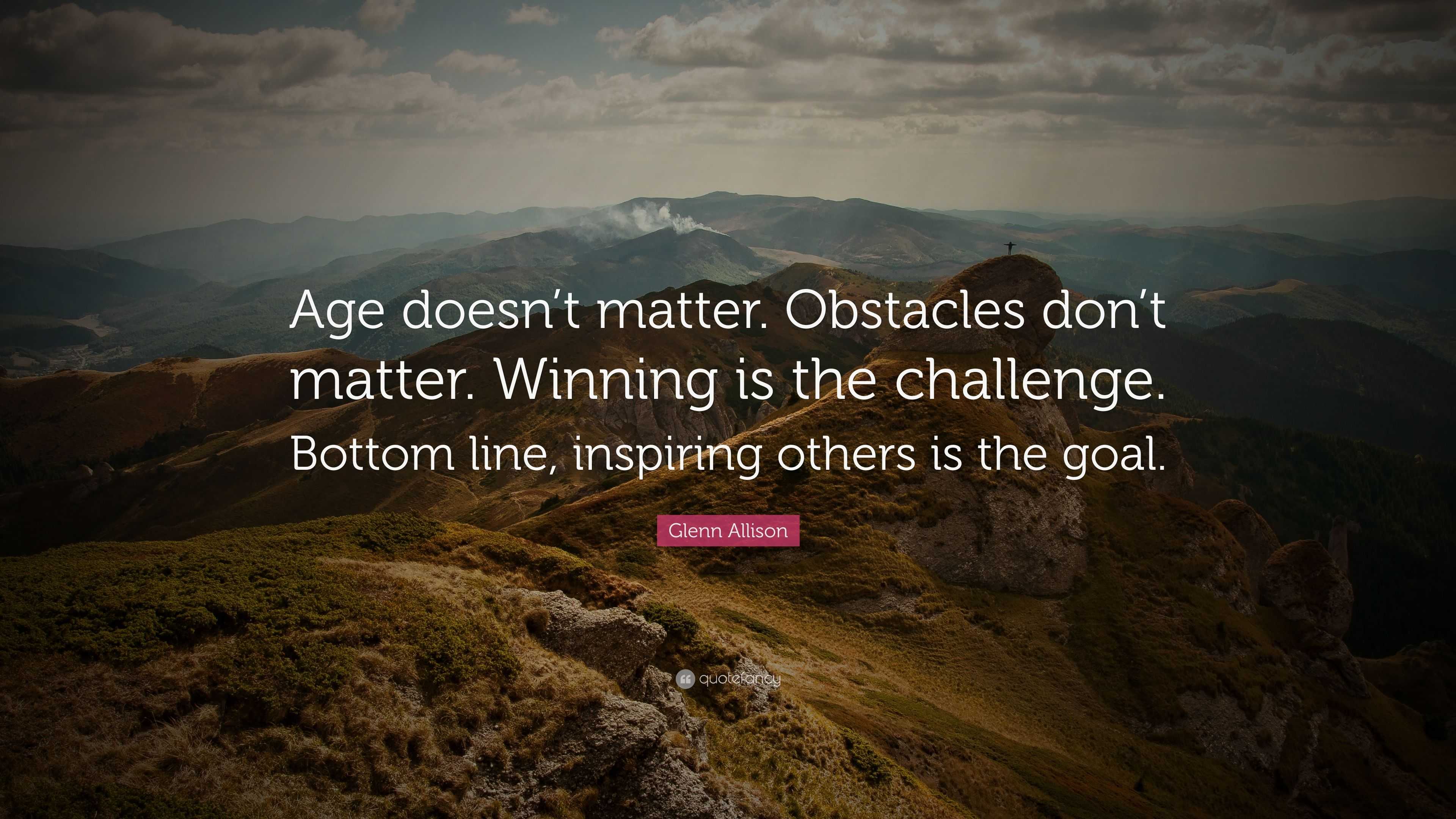 Glenn Allison Quote: “Age doesn't matter. Obstacles don't matter. Winning  is the challenge. Bottom
