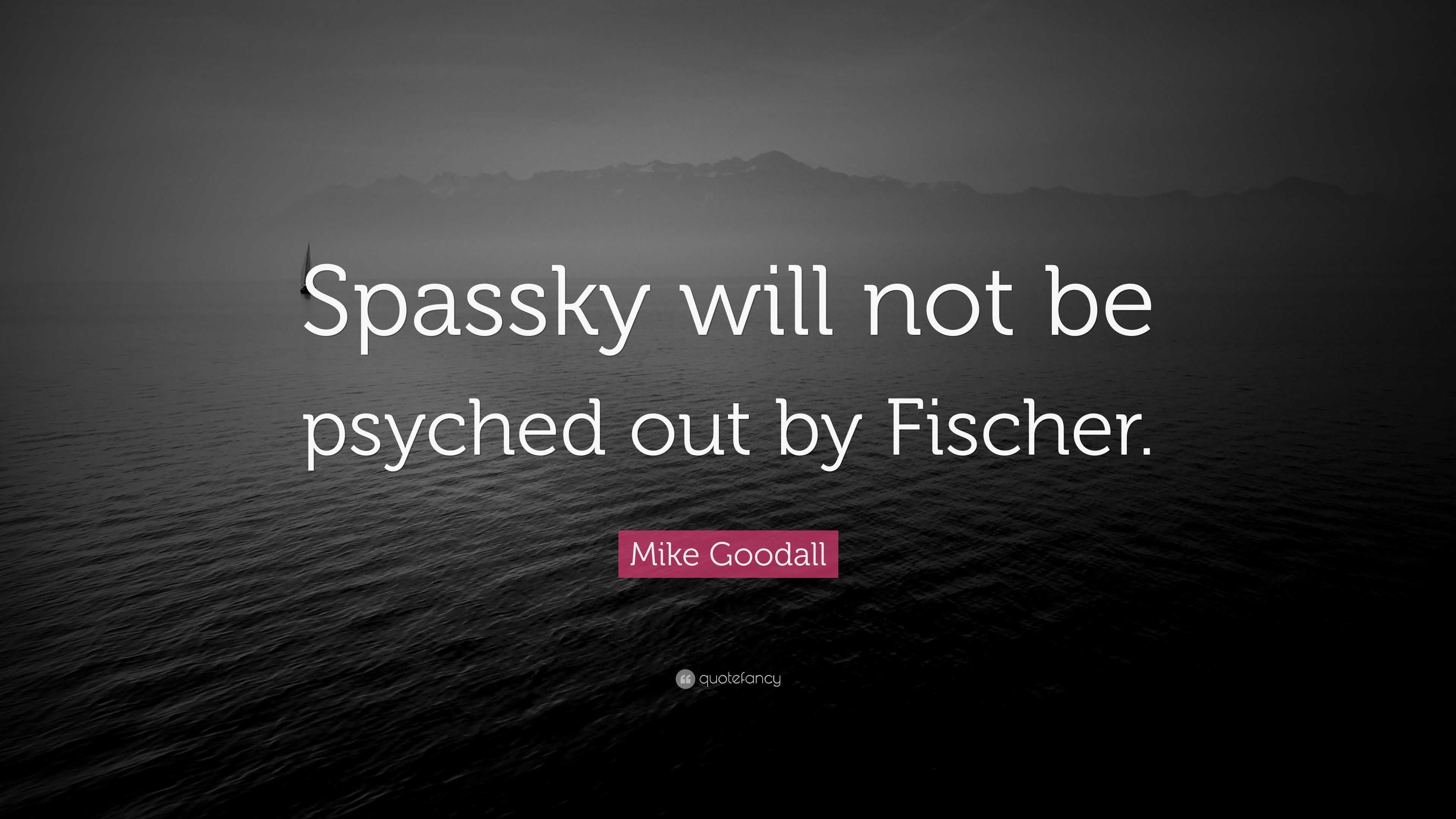 Mike Goodall Quote Spassky Will Not Be Psyched Out By Fischer”