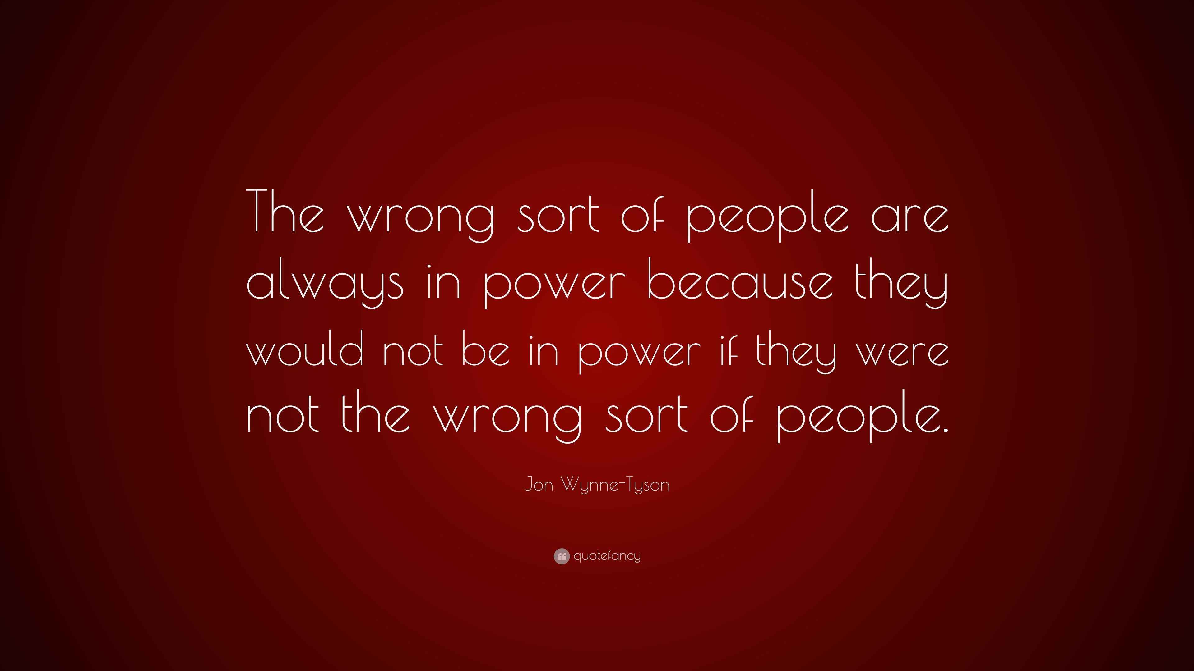 Jon Wynne-Tyson Quote: “The wrong sort of people are always in power ...