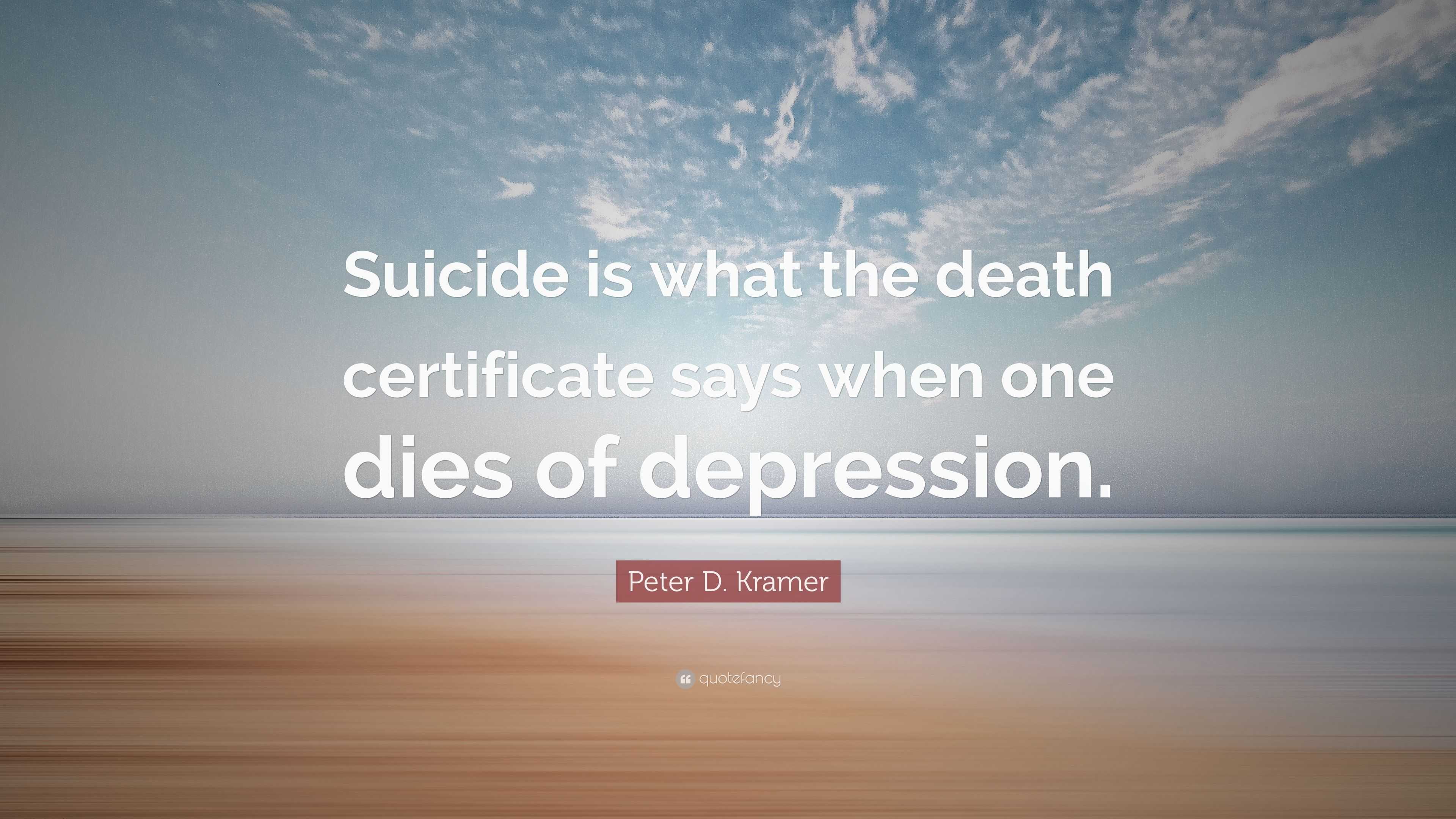 Peter D. Kramer Quote: “Suicide is what the death certificate says when ...