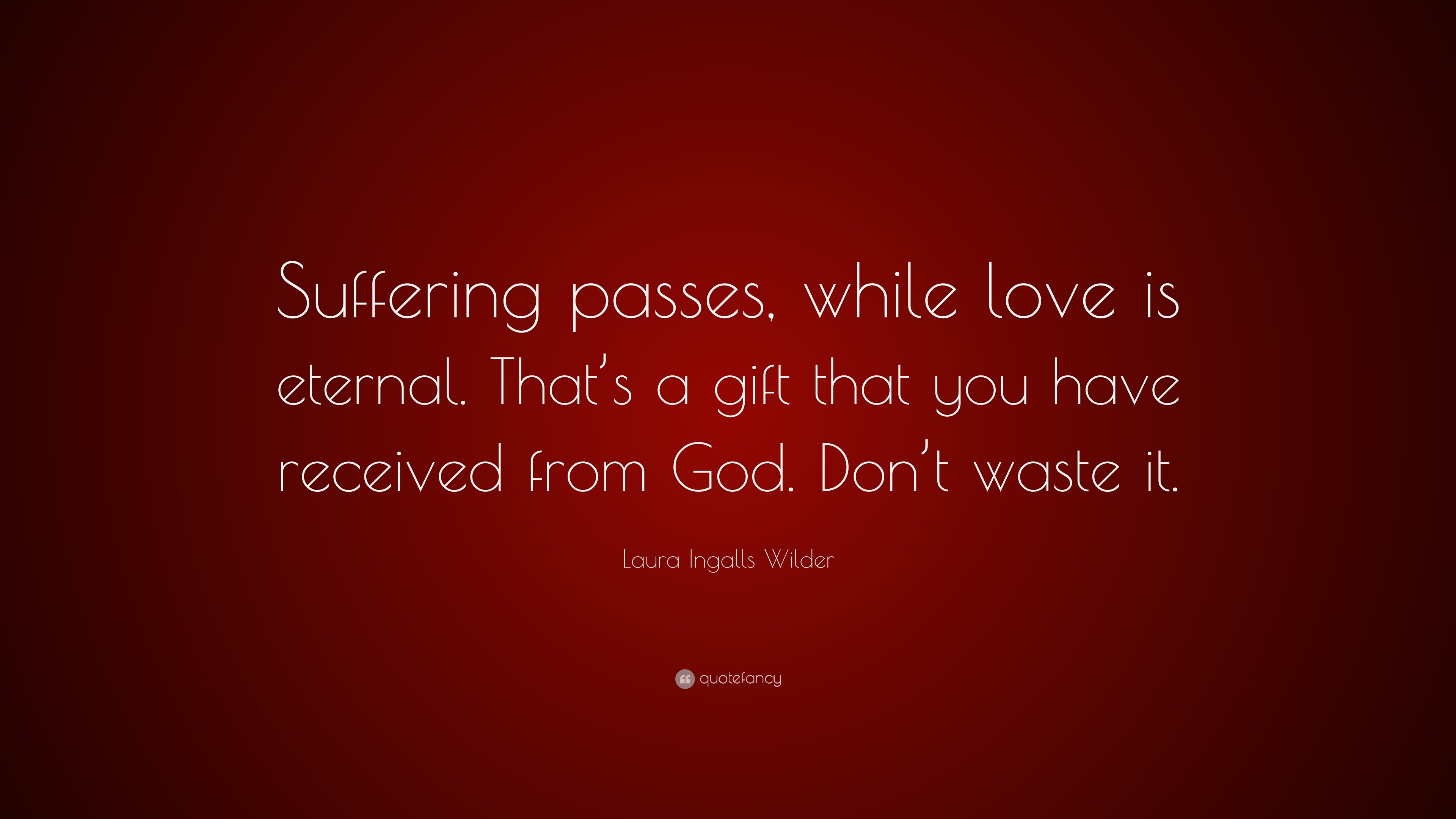 Laura Ingalls Wilder Quote: "Suffering passes, while love ...