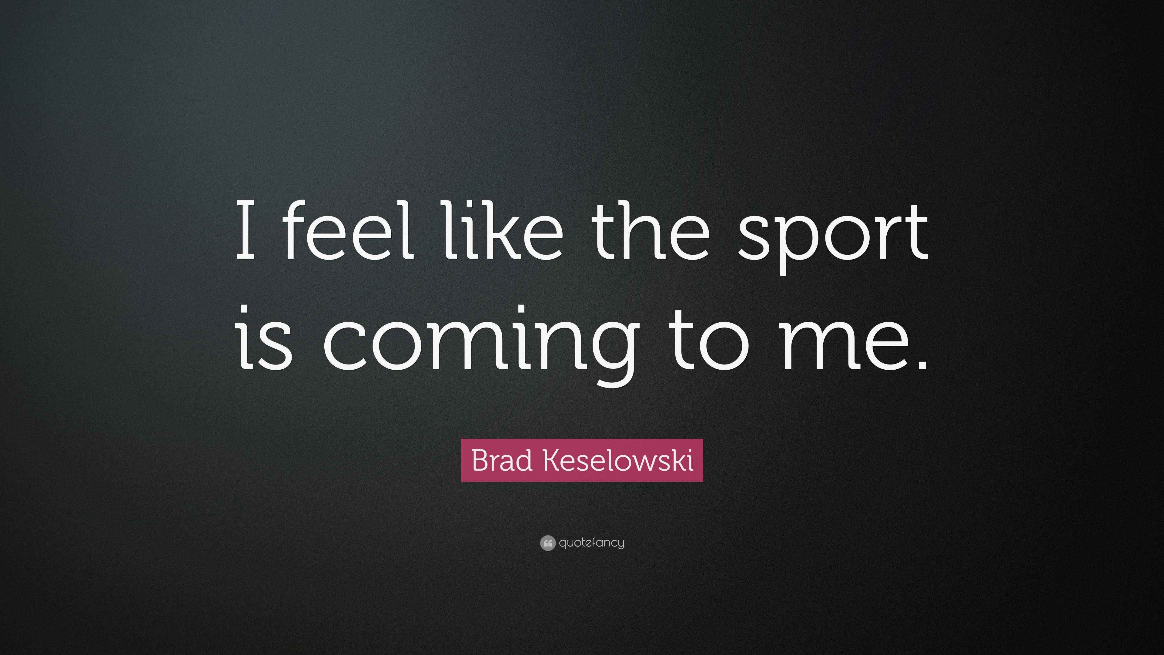 Brad Keselowski Quote “I feel like the sport is coming to me.”