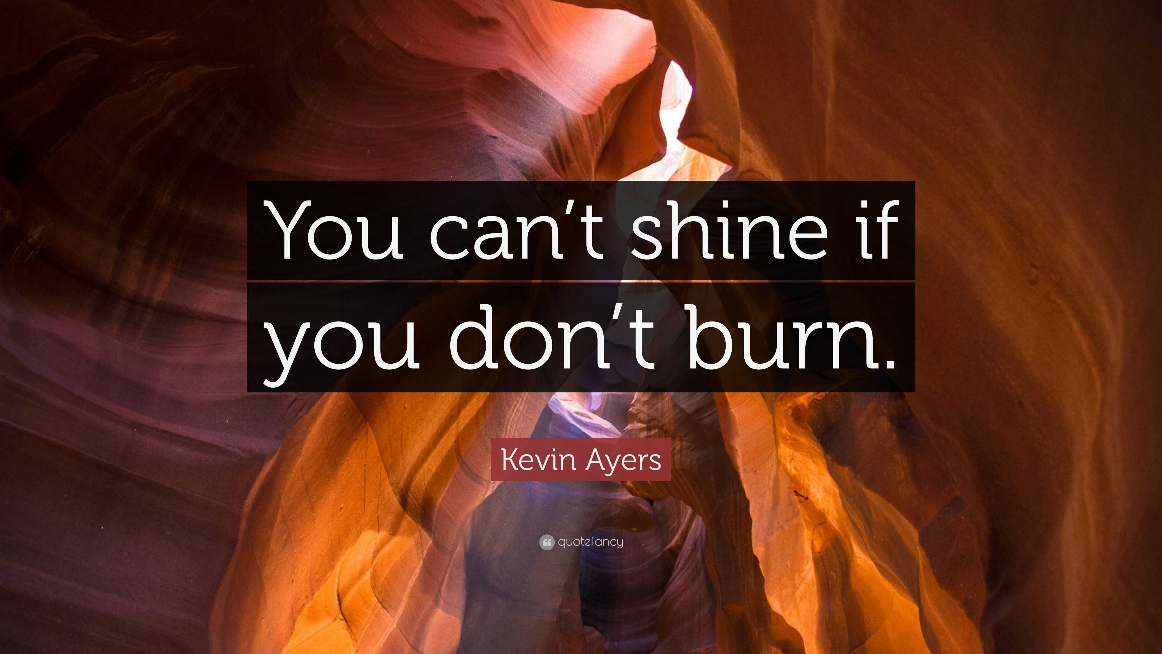 Kevin Ayers Quote “You can’t shine if you don’t burn.”