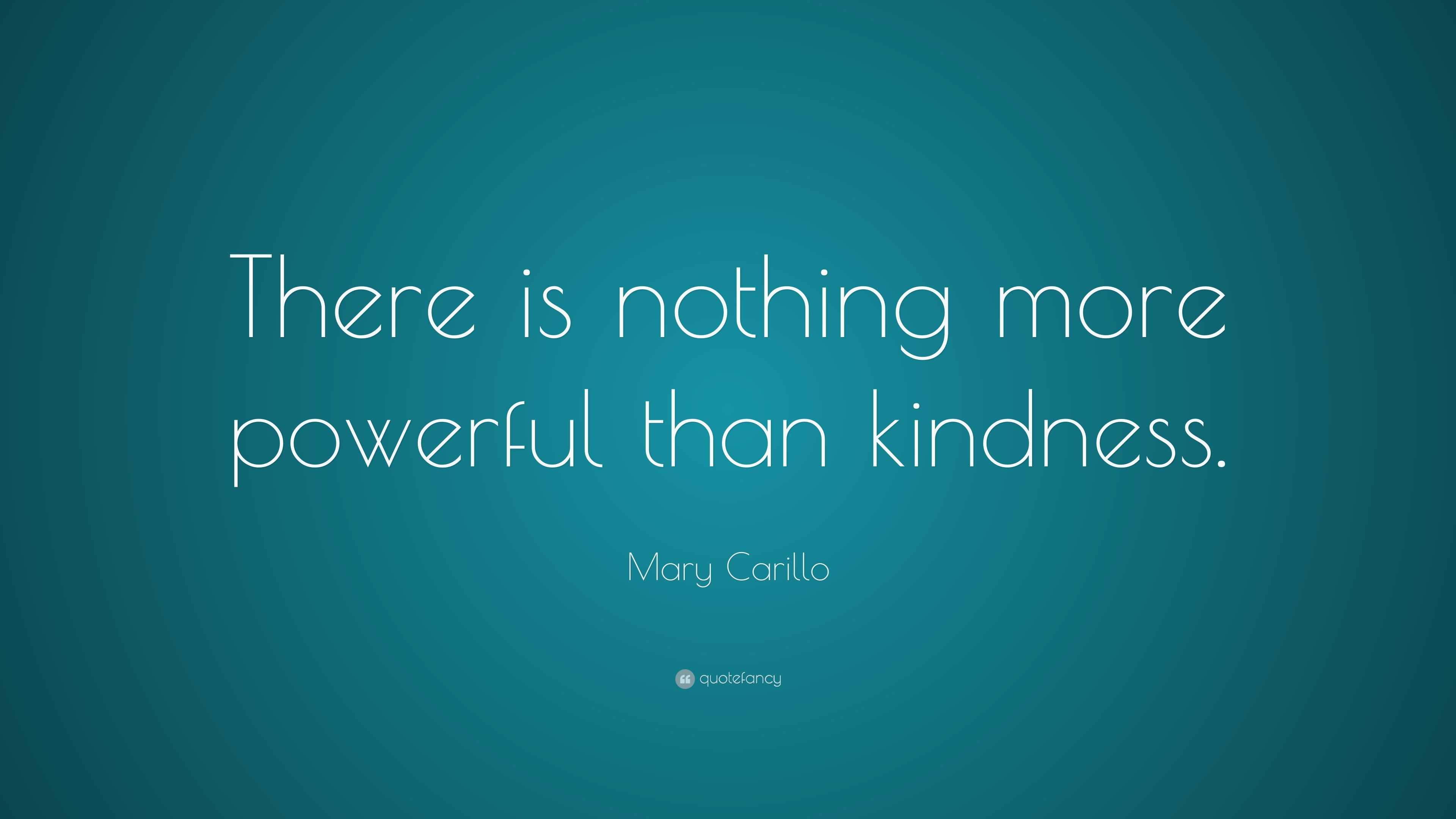 Mary Carillo Quote: “There is nothing more powerful than kindness.”