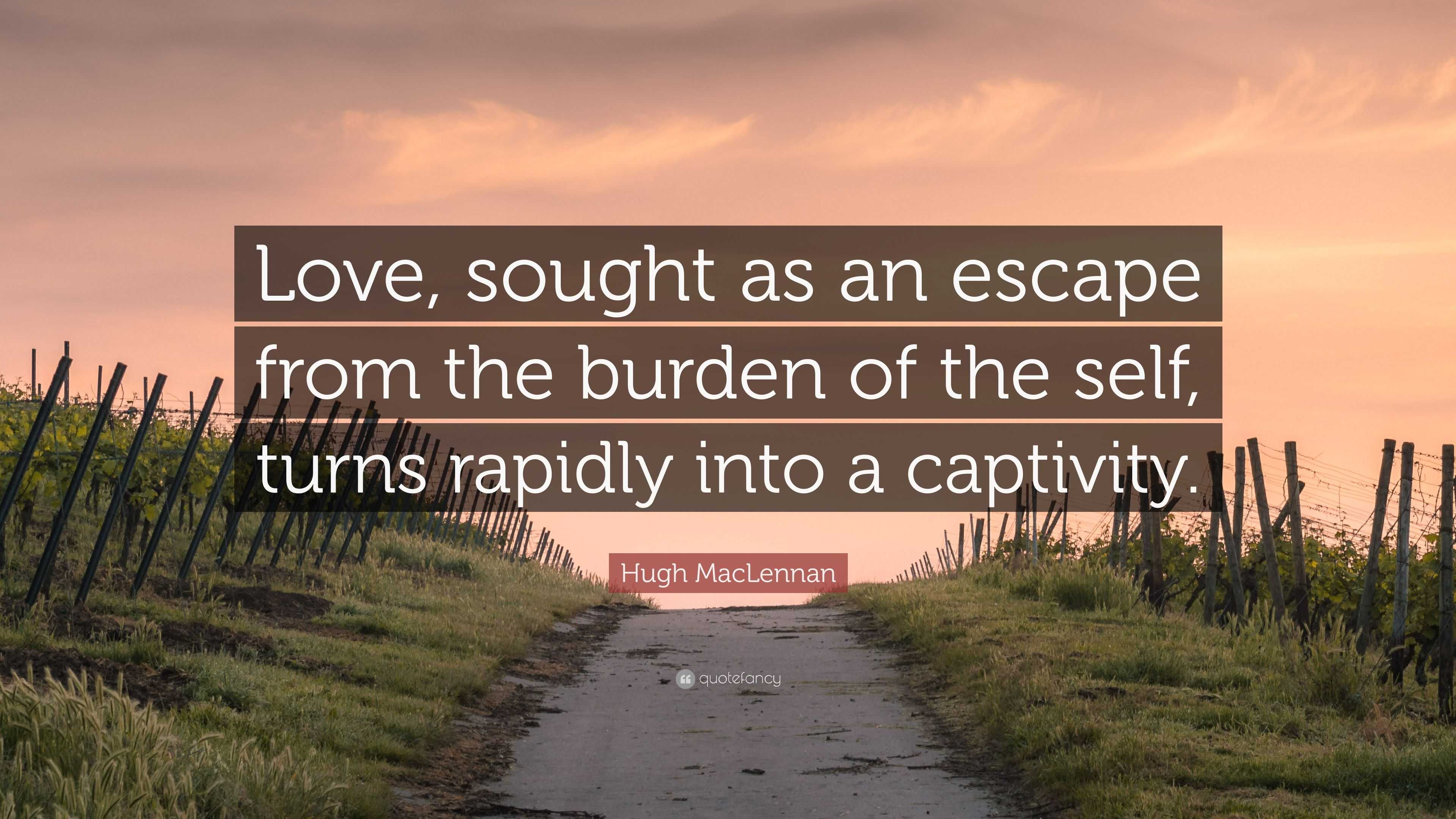 Hugh MacLennan Quote: “Love, sought as an escape from the burden of the ...