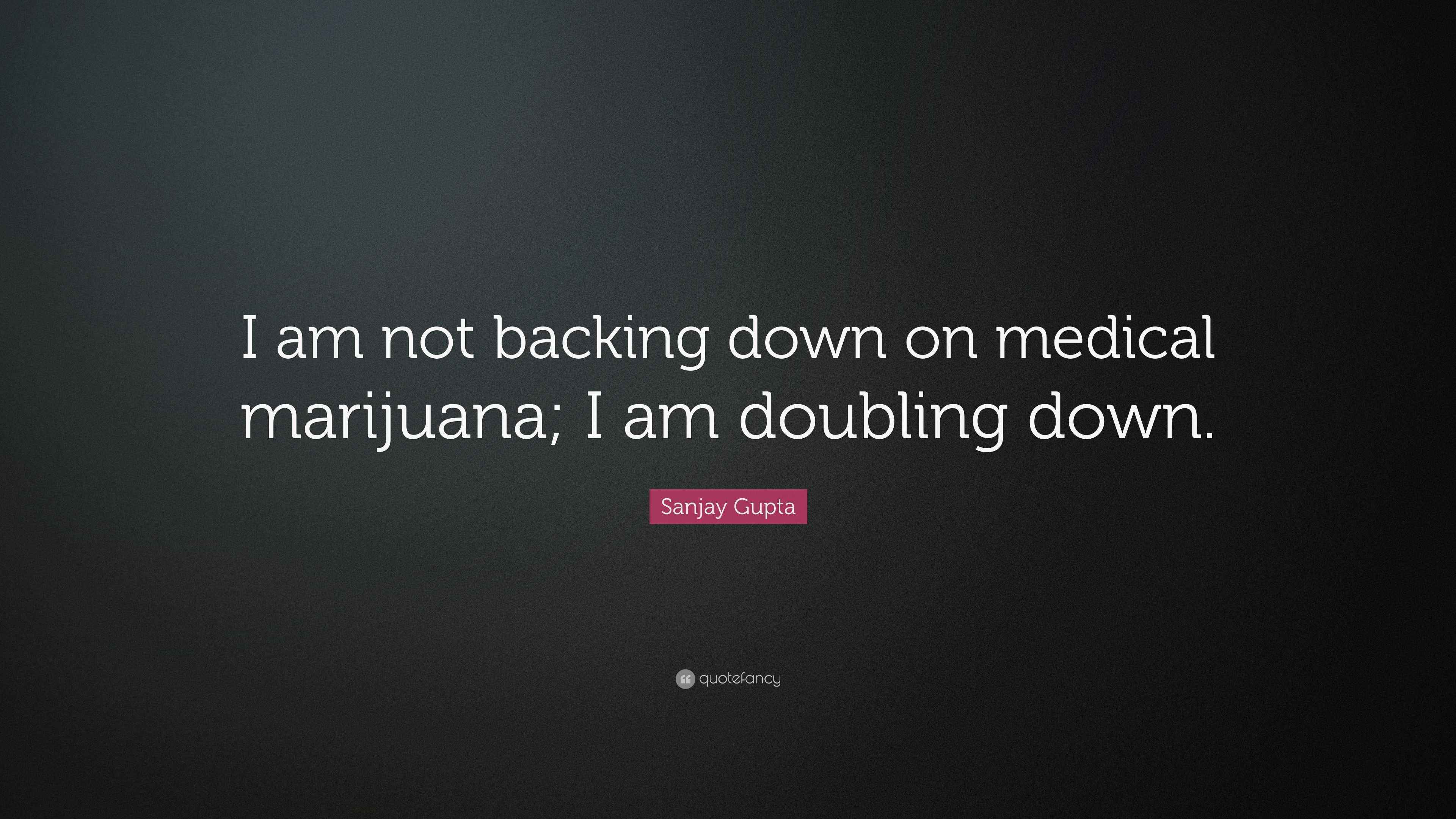 Sanjay Gupta Quote “I am not backing down on medical marijuana; I am